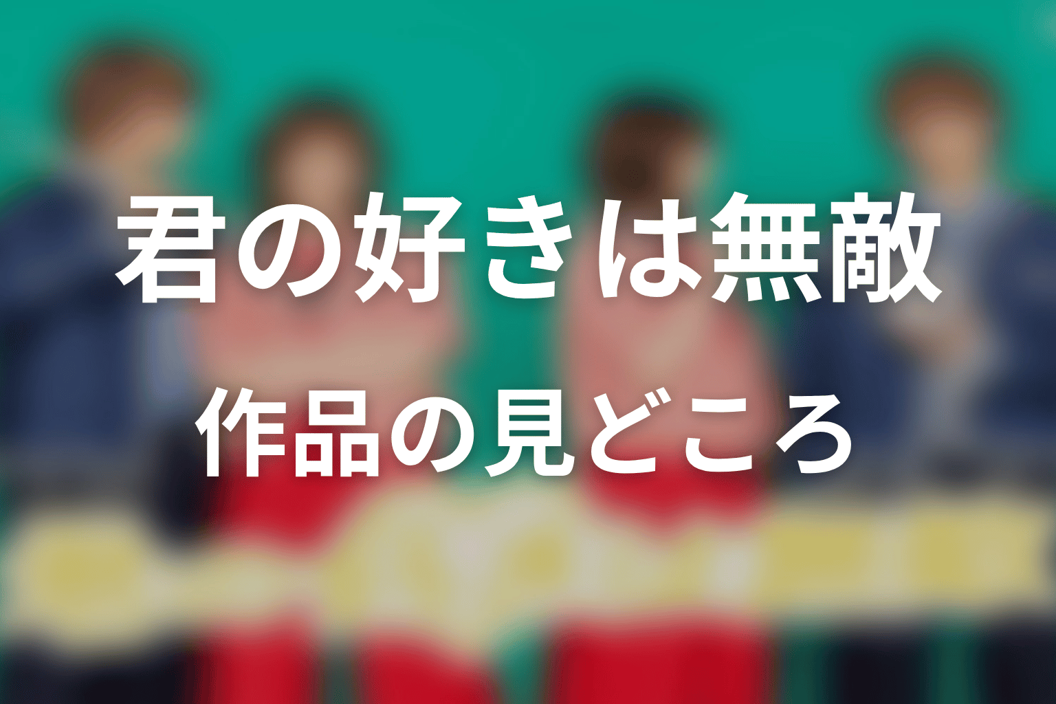【君の好きは無敵】はどんなドラマ?作品の見どころ
