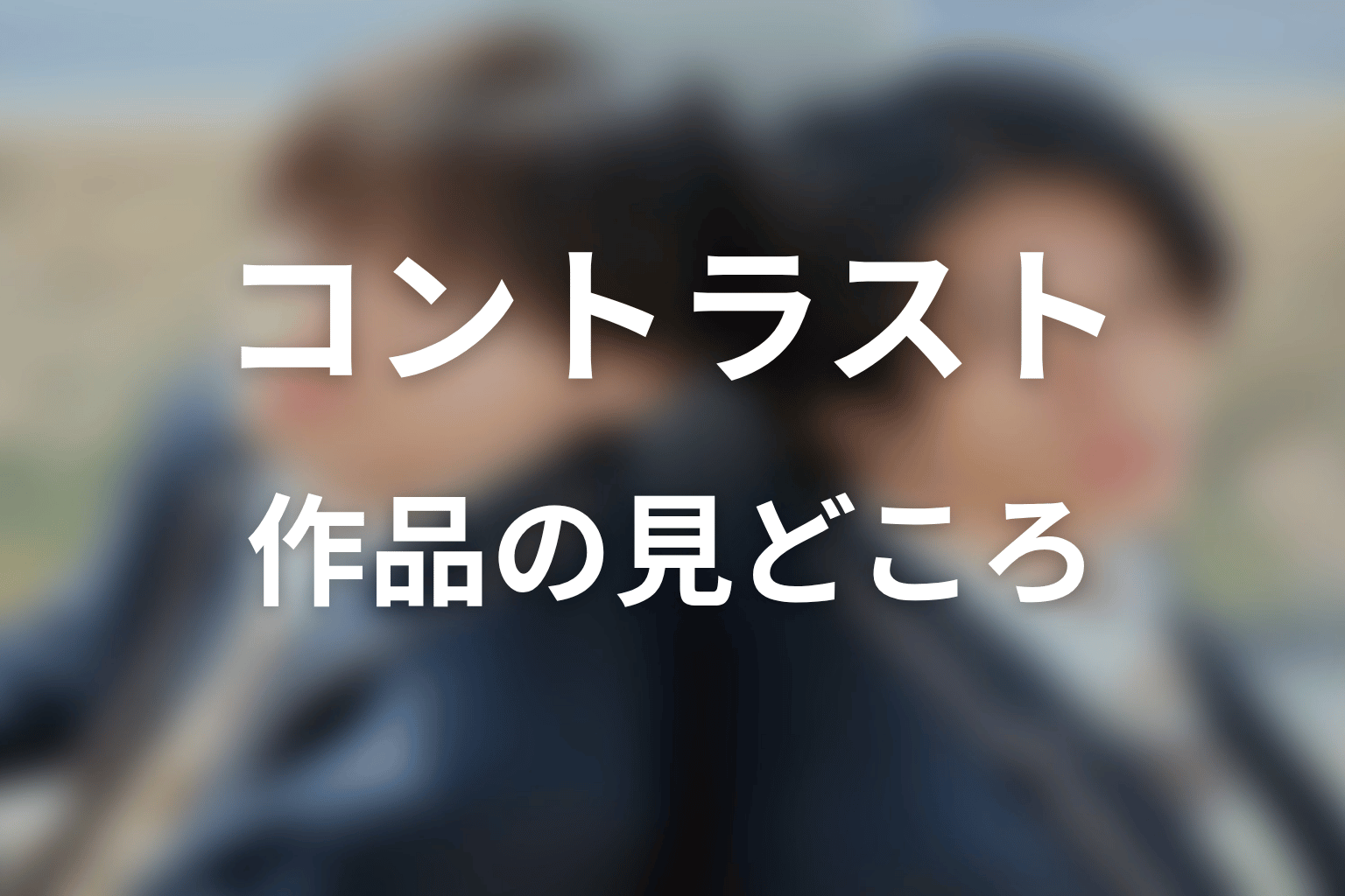 【コントラスト】はどんなドラマ?作品の見どころ