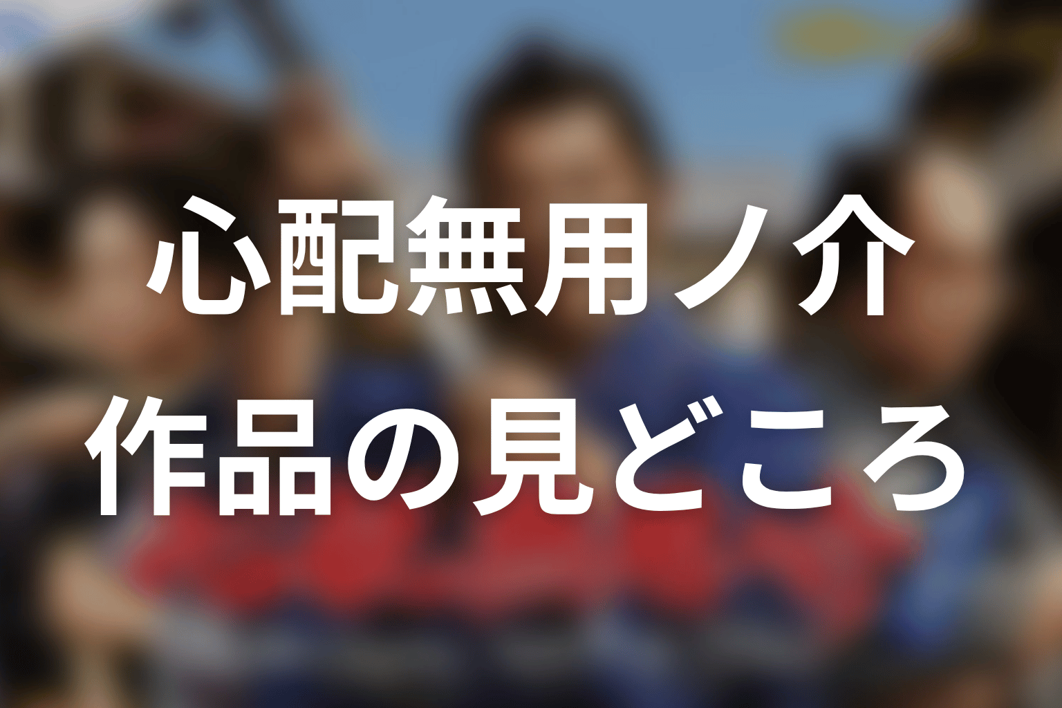 【心配無用ノ介 天下御免】はどんなドラマ?作品の見どころ