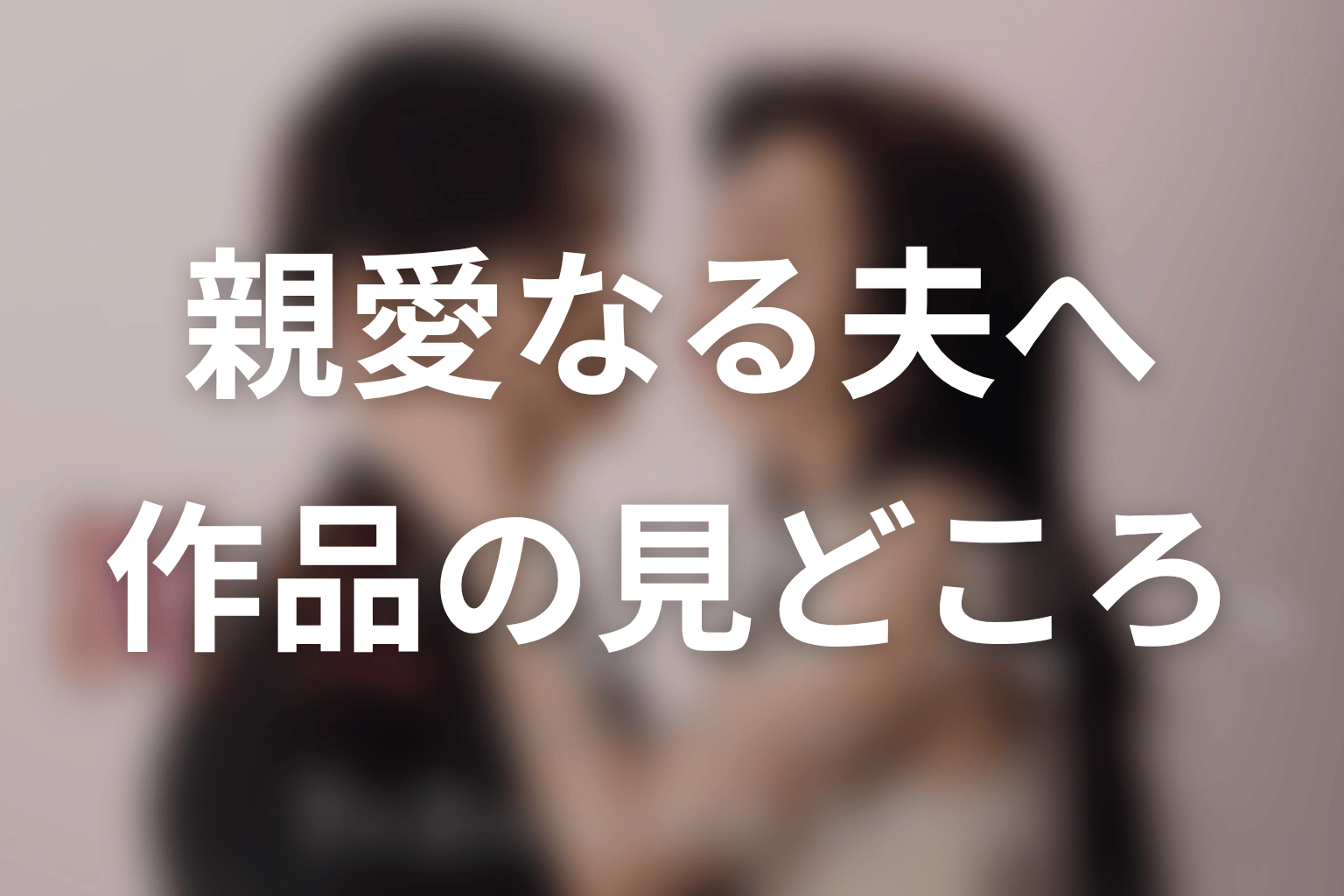 【親愛なる夫へ~完璧な妻の嘘~】はどんなドラマ?作品の見どころ
