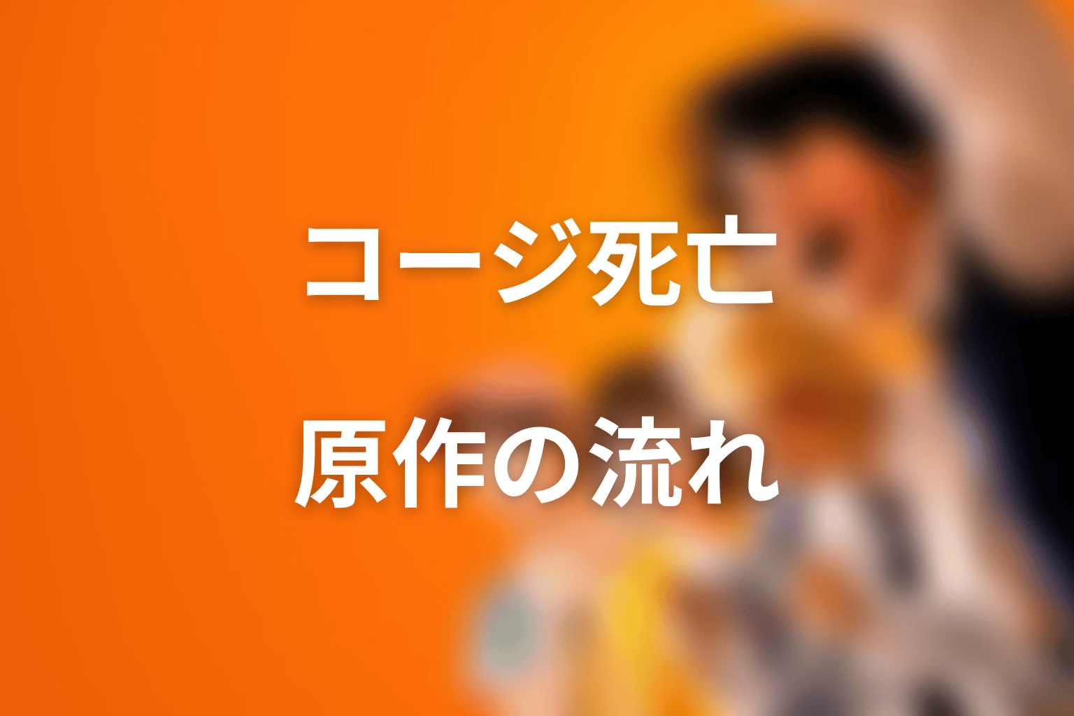 コージはなぜ死亡する?原作での流れを整理