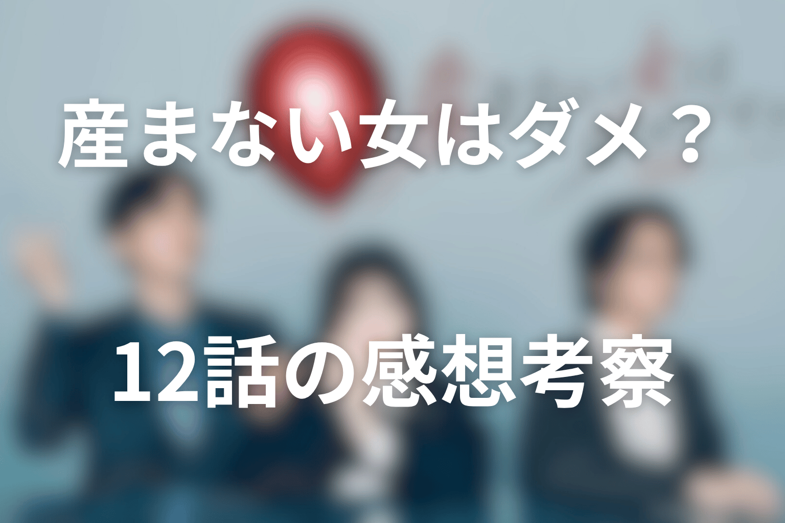 ドラマ「産まない女はダメですか?」12話の見終わった後の感想&考察