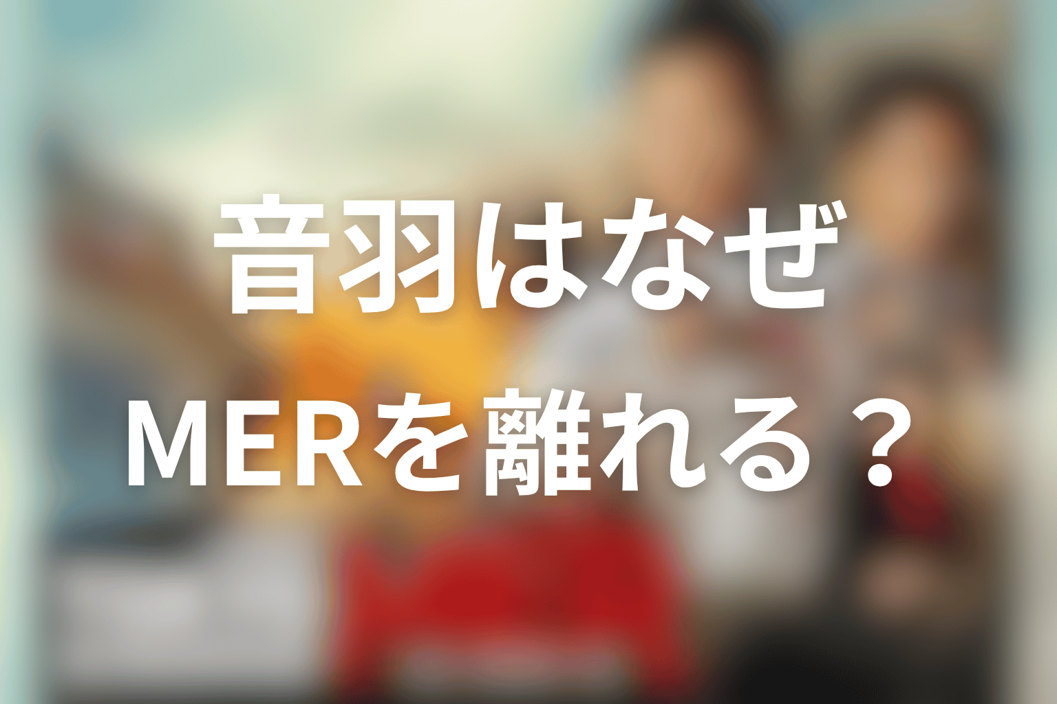 音羽はなぜTOKYO MERを離れるのか