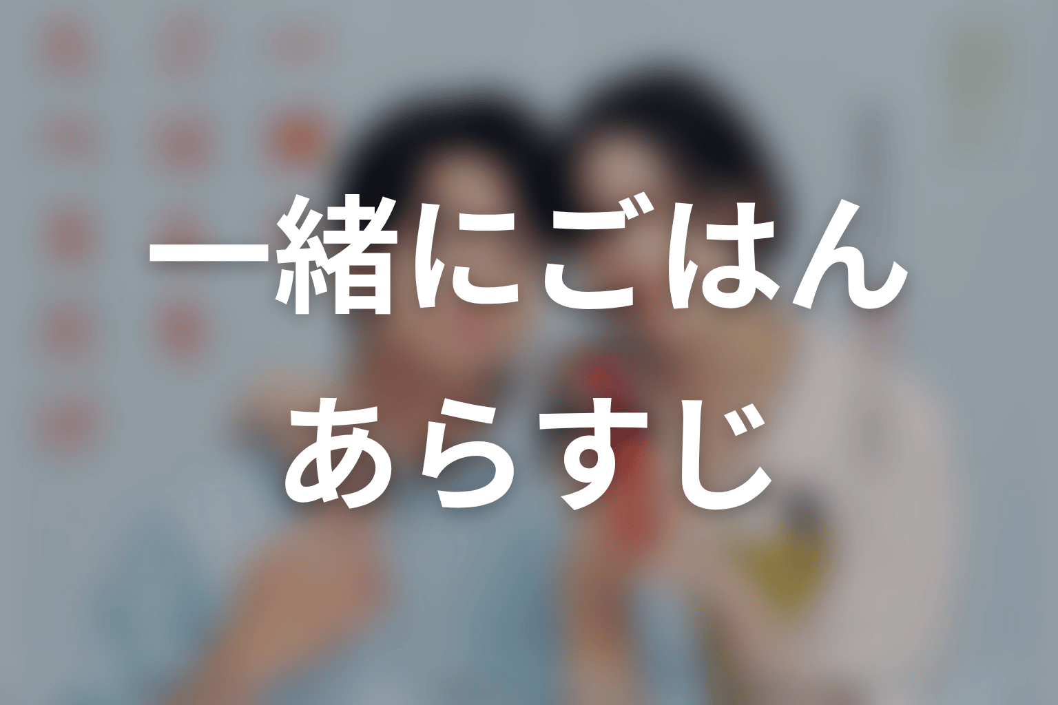 【一緒にごはんをたべるだけ】のあらすじ