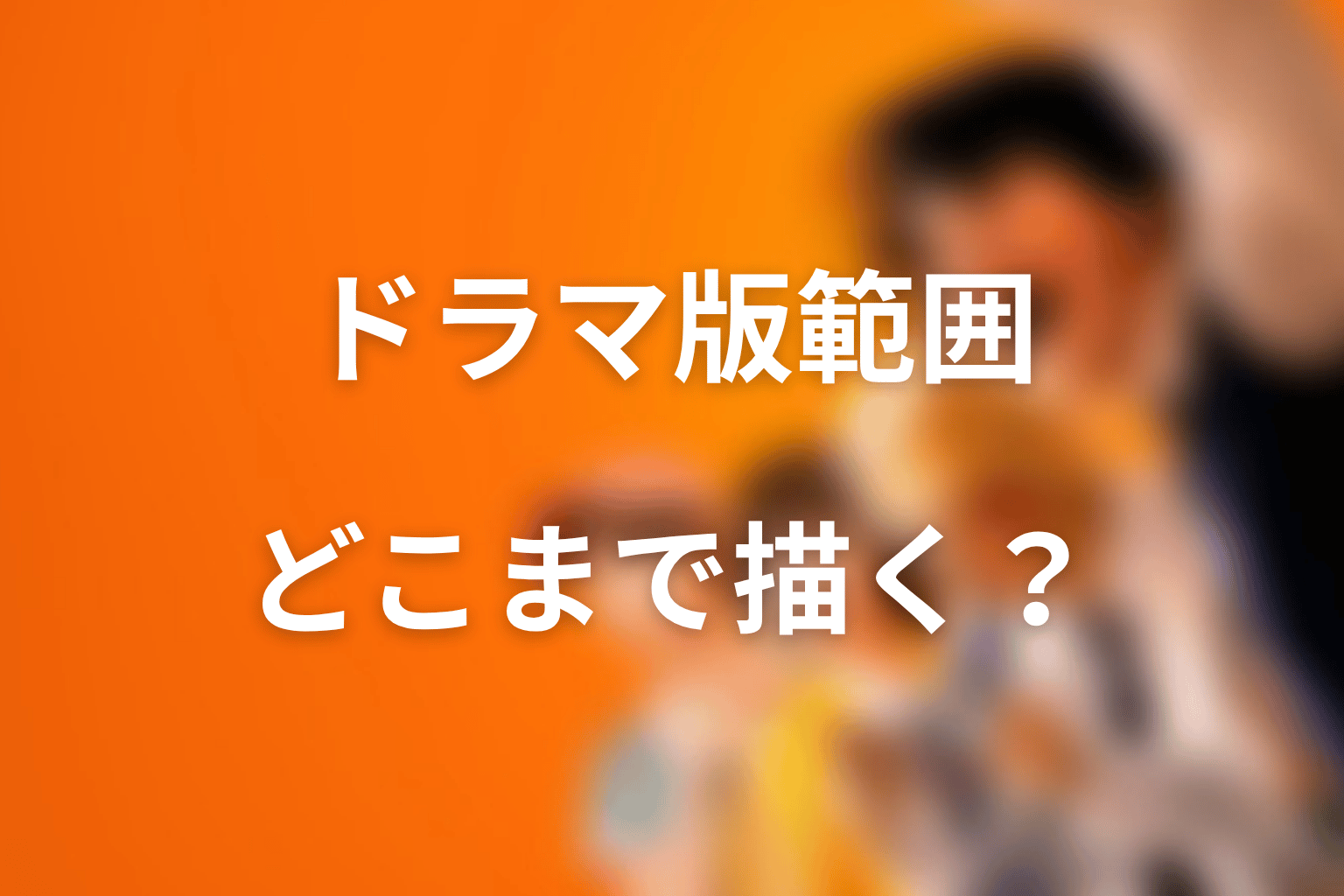 ドラマ版は原作のどこまで？各話概要から見える範囲