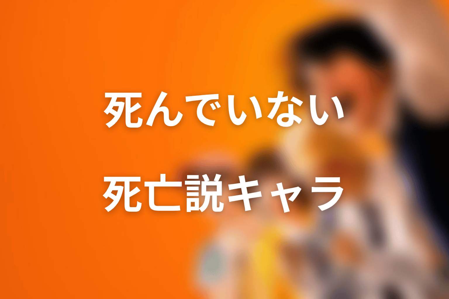 死亡説があるけど死んでいない・断定しないキャラ