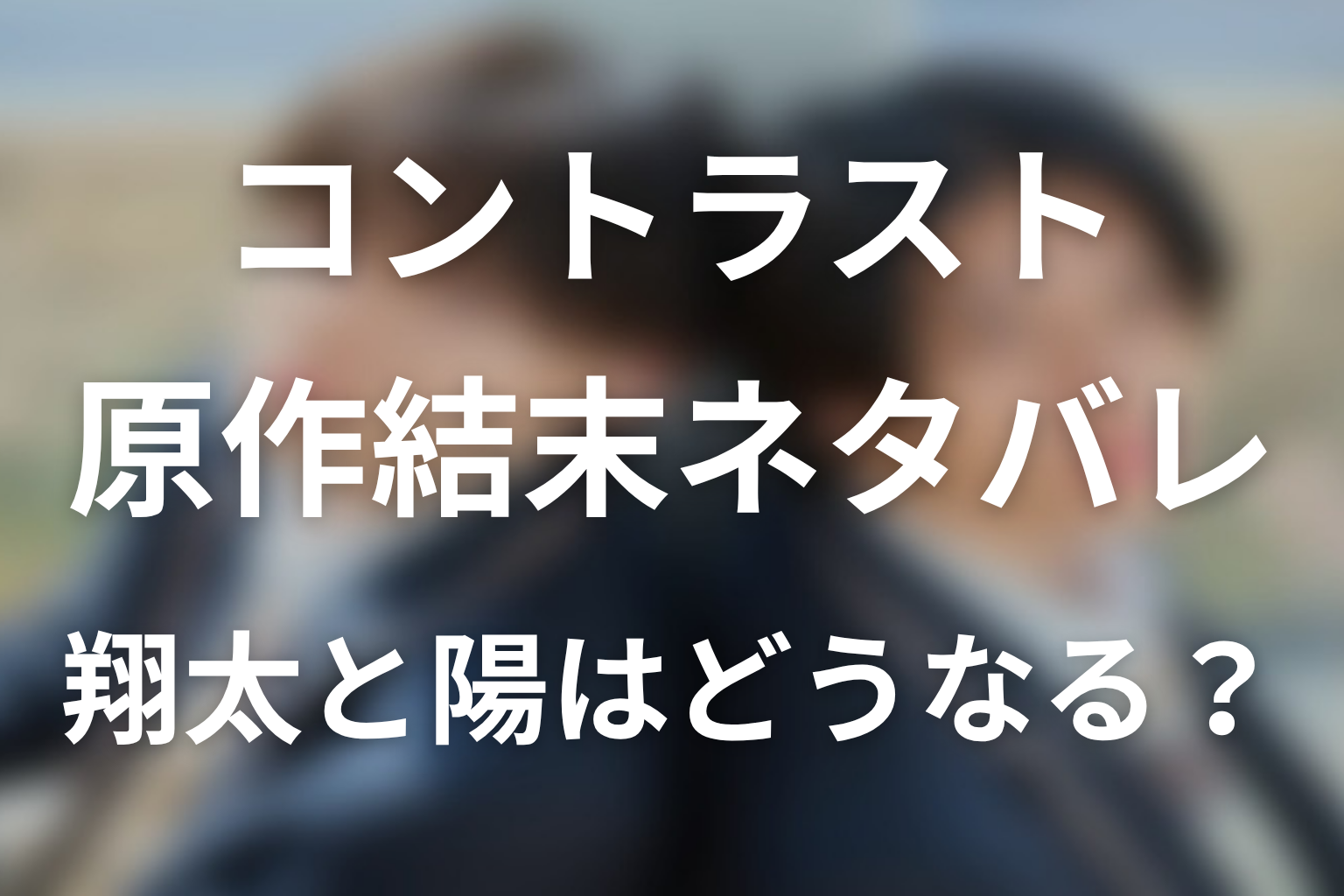 【コントラスト】原作結末ネタバレ｜翔太と陽はどうなる？