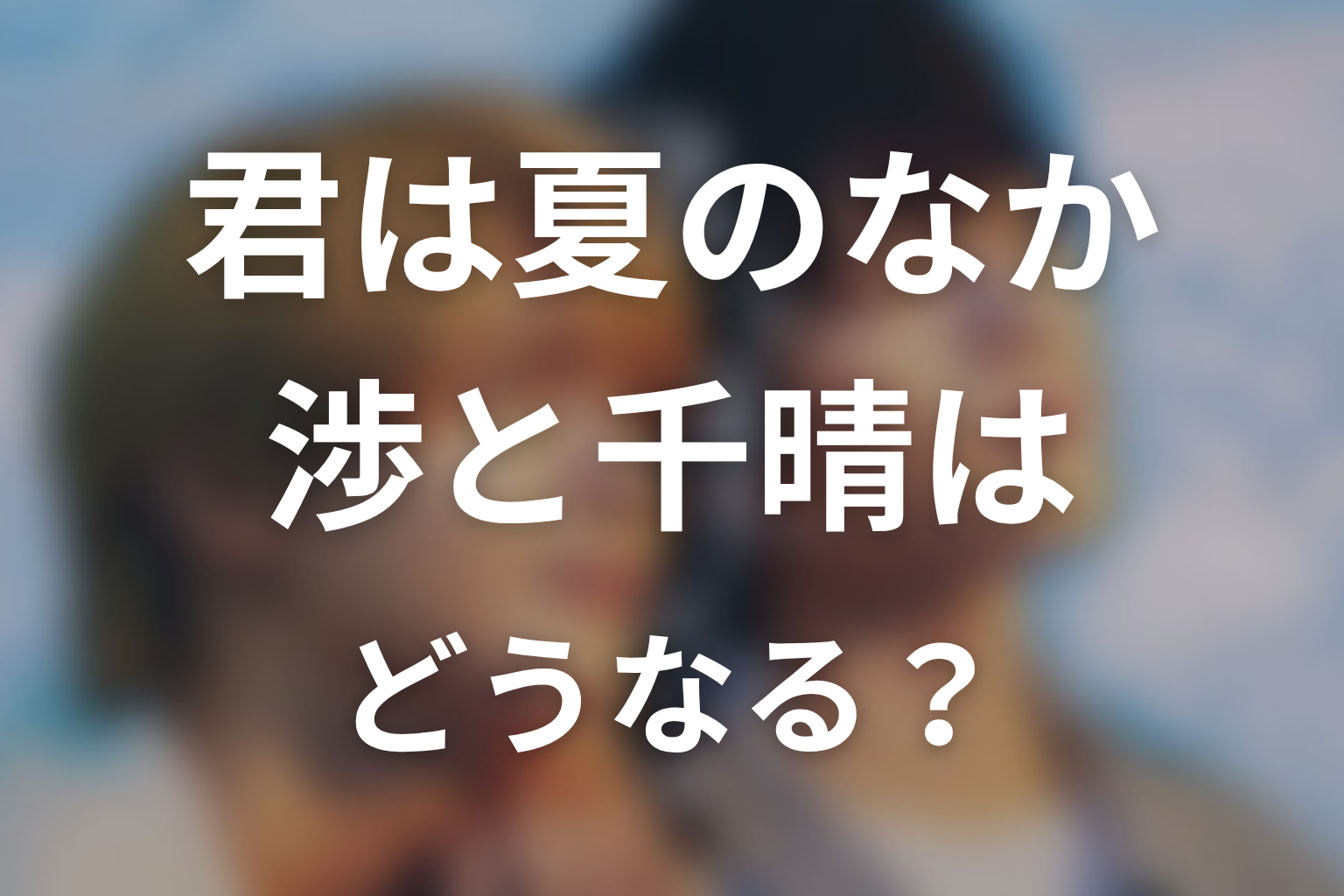 【君は夏のなか】原作結末ネタバレ|渉と千晴はどうなる?
