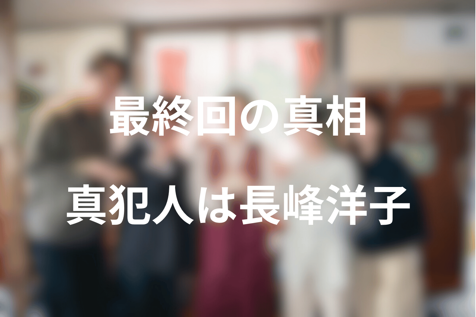 最終回の真相まとめ｜真犯人は長峰洋子だった