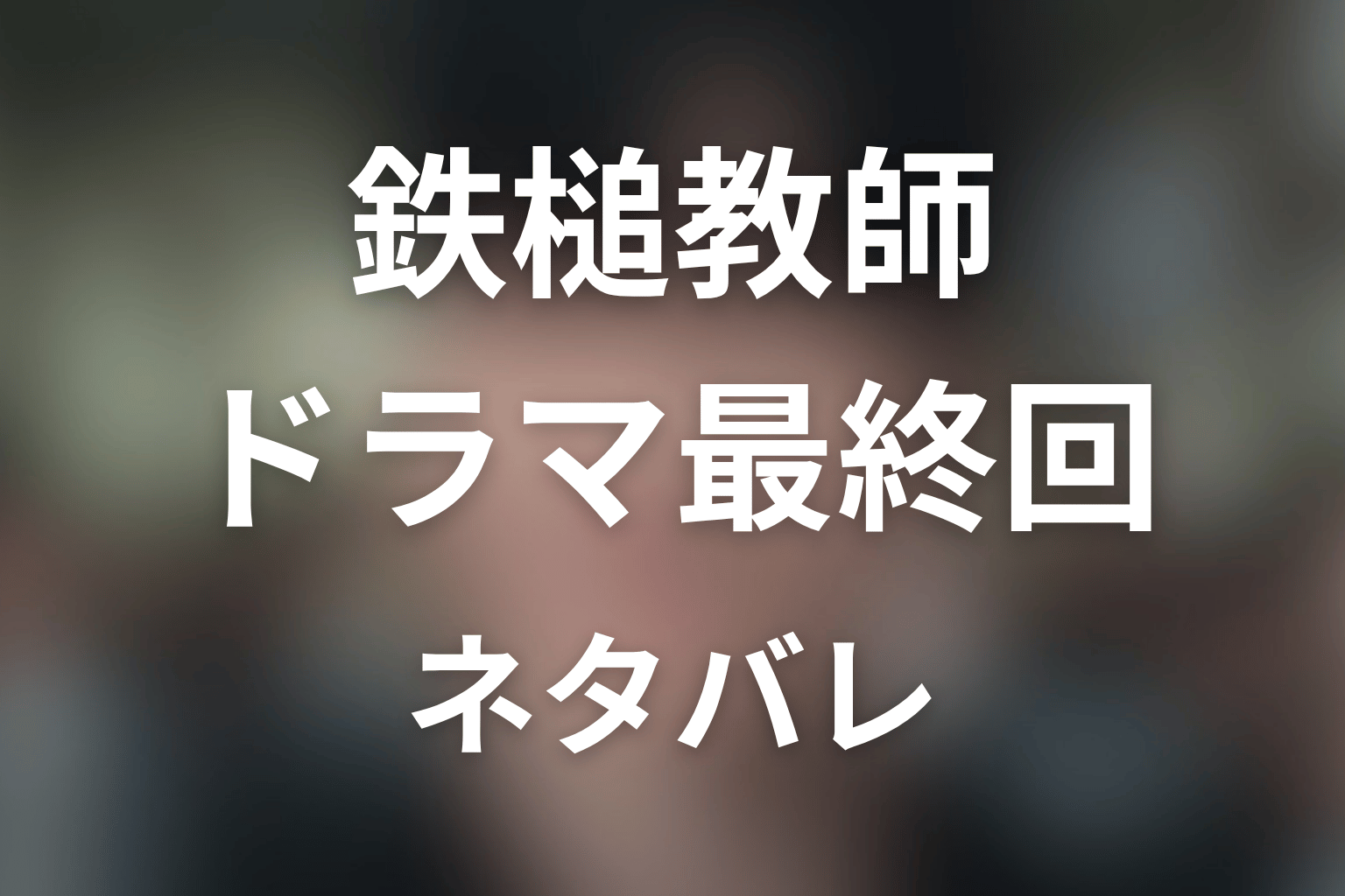 ドラマ版『鉄槌教師』の最終回ネタバレ