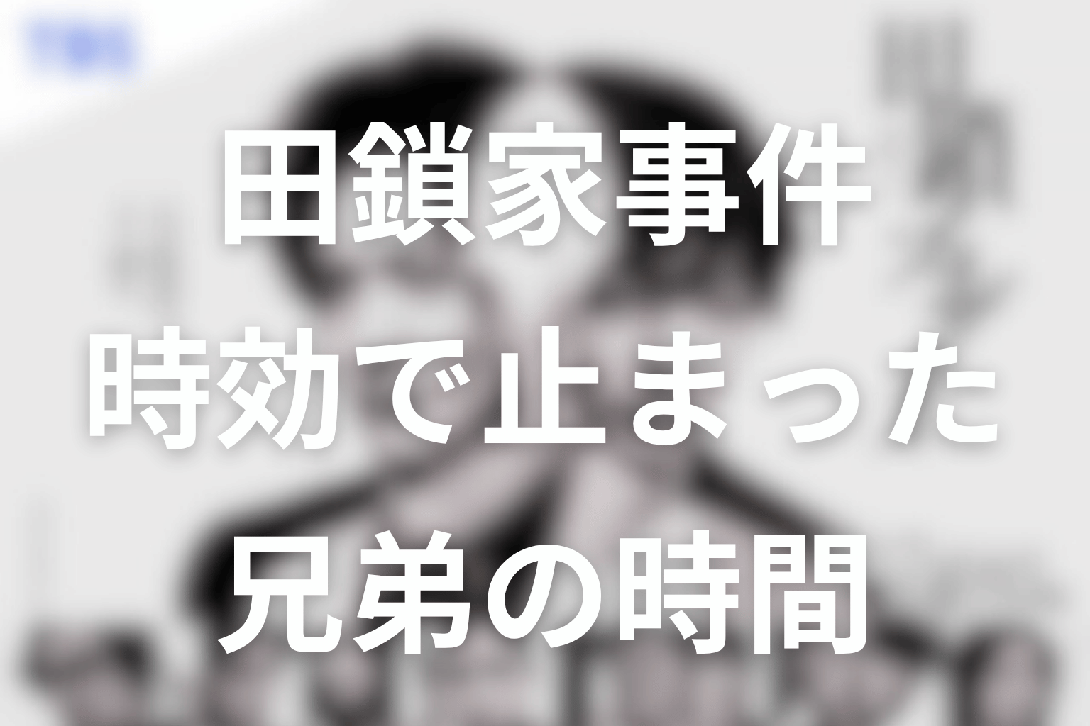 31年前の田鎖家一家殺傷事件とは？時効で止まった兄弟の時間を整理