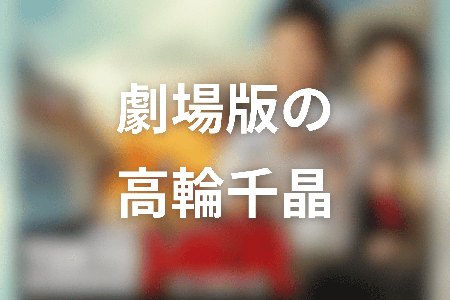 劇場版での仲里依紗・高輪千晶のネタバレ