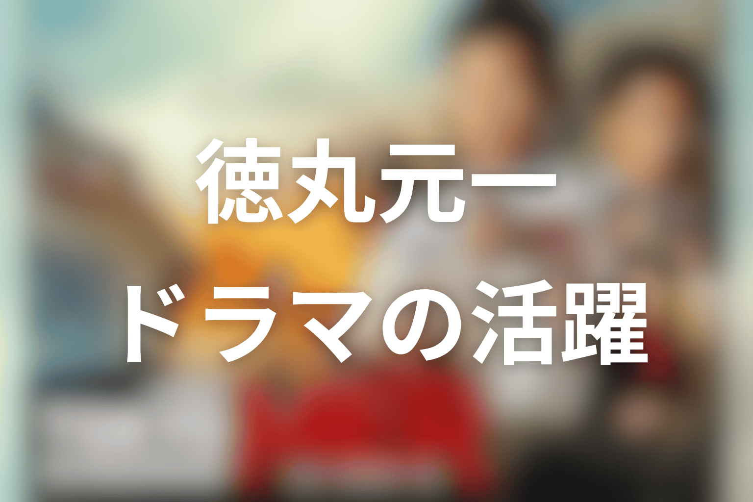徳丸元一のドラマでの活躍をネタバレ整理