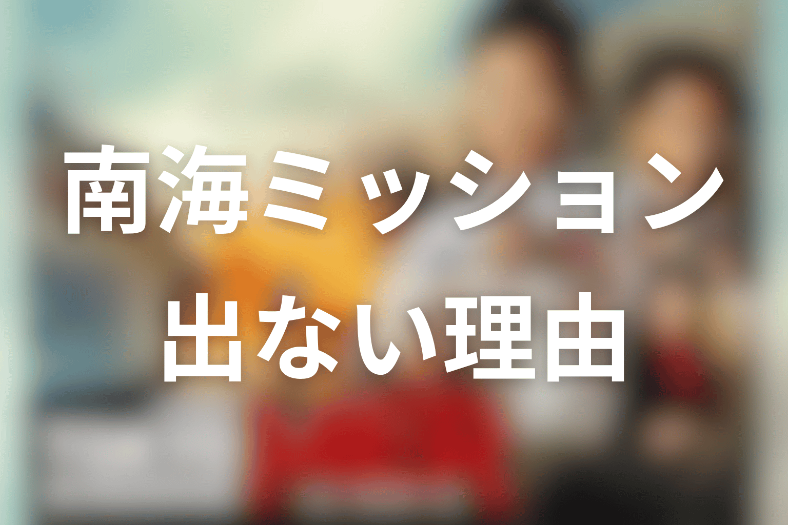 南海ミッションに仲里依紗が出ないと感じる理由