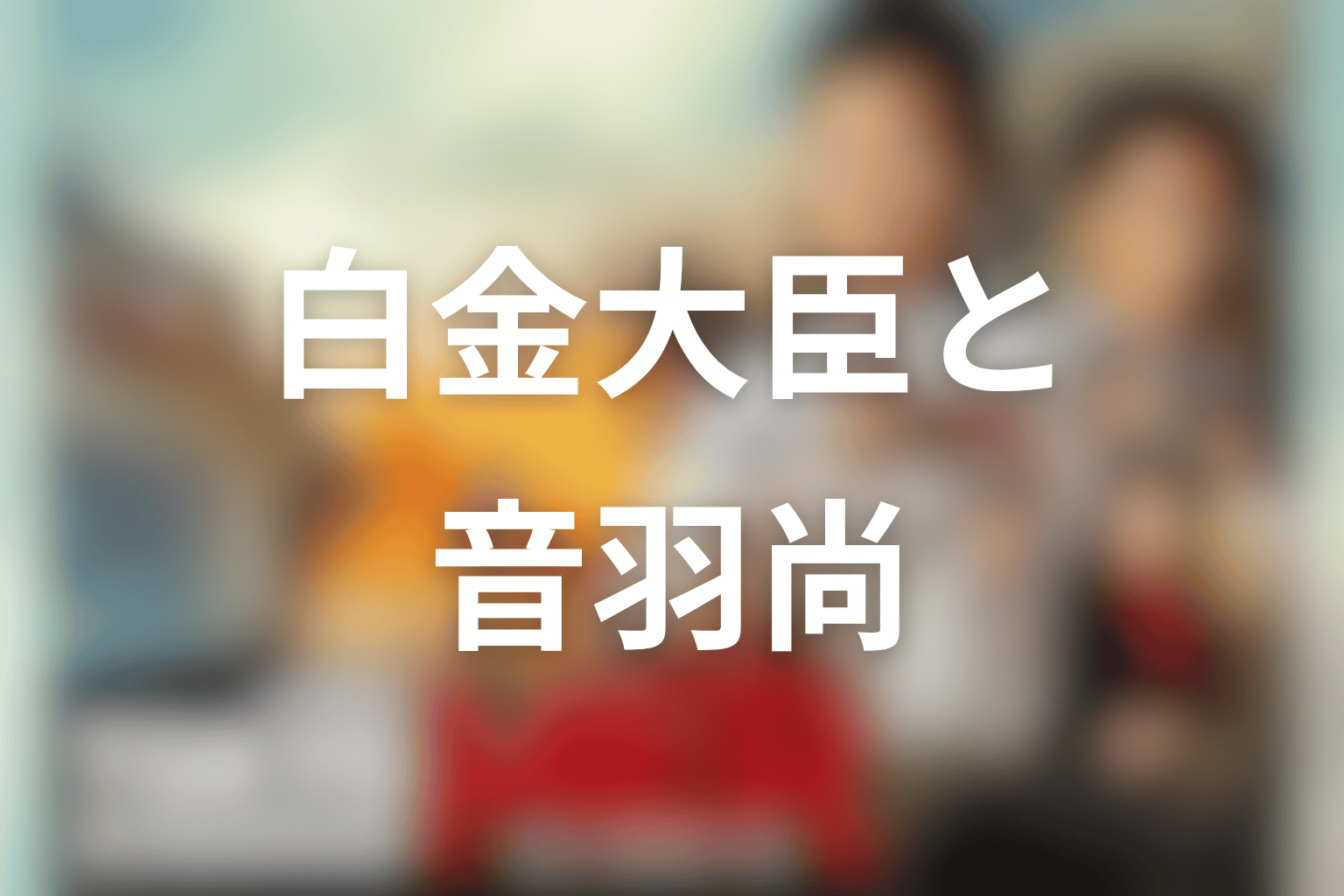 白金大臣と音羽尚の関係を考察