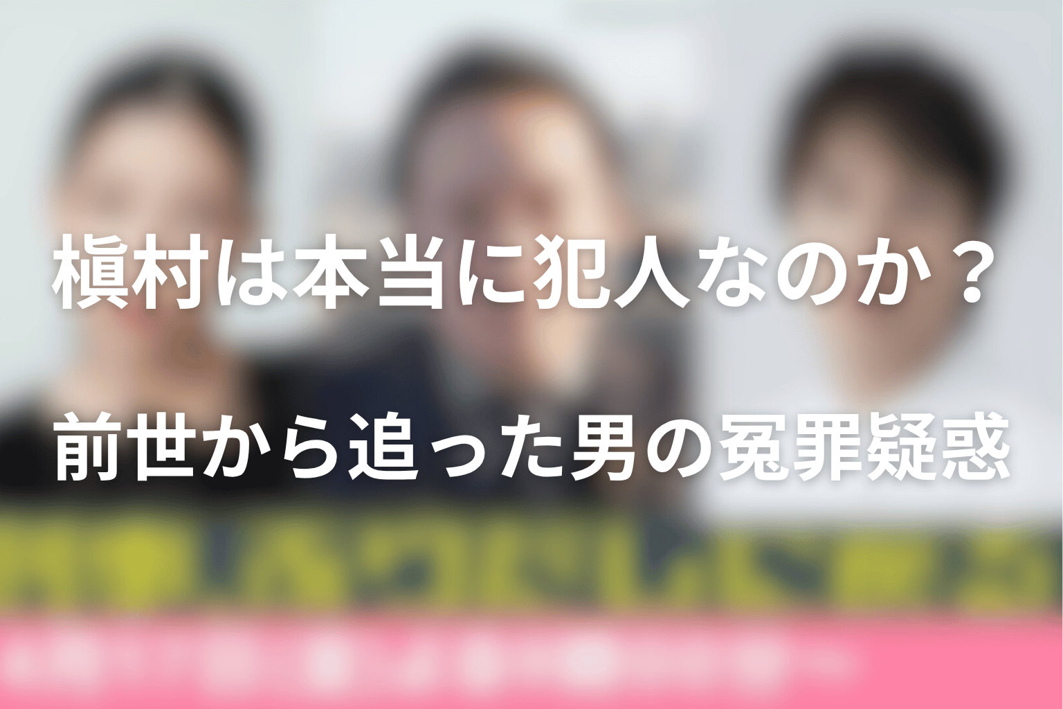 槇村は本当に犯人なのか？前世から追った男の冤罪疑惑を考察