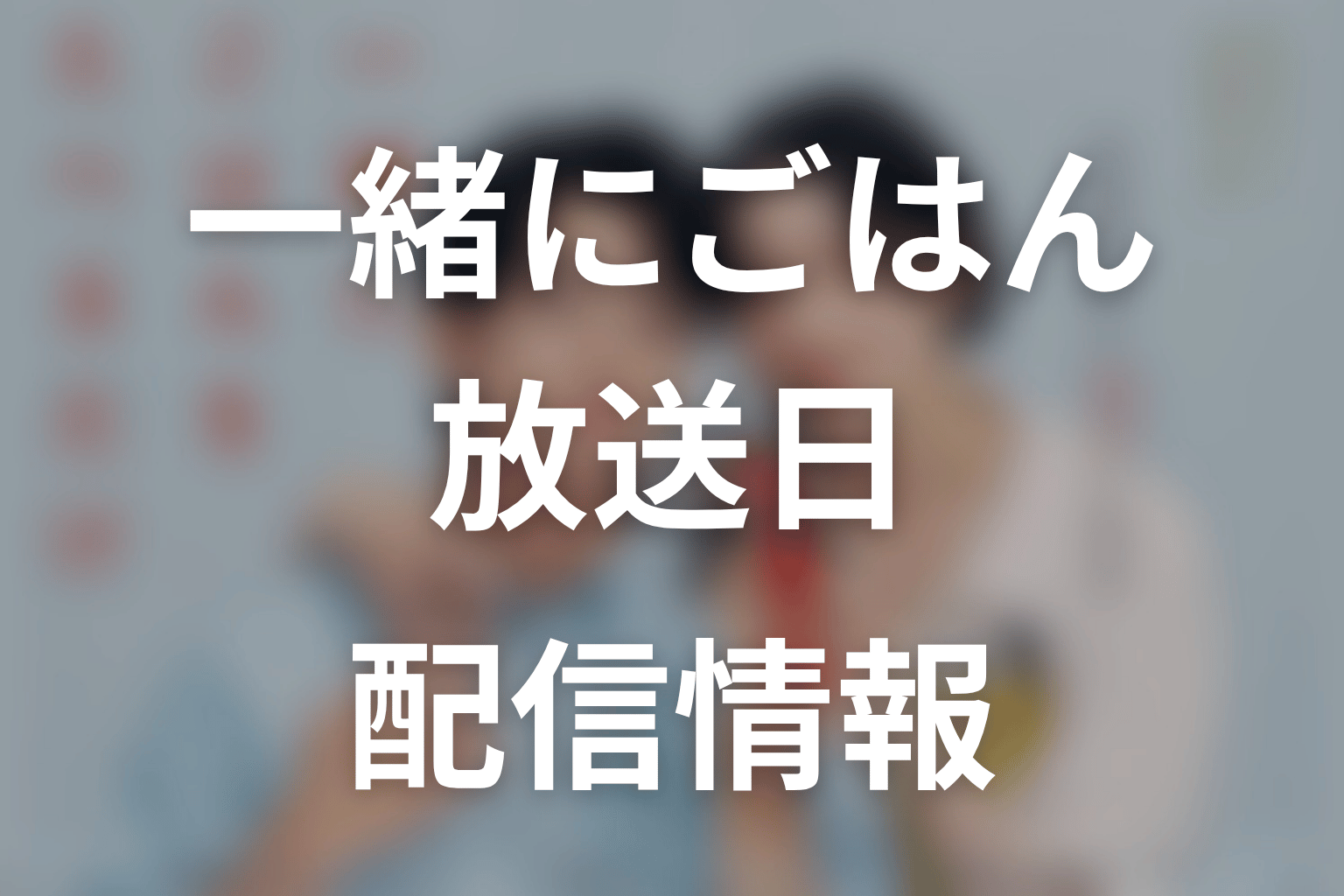 【一緒にごはんをたべるだけ】はいつから放送？放送局・配信情報