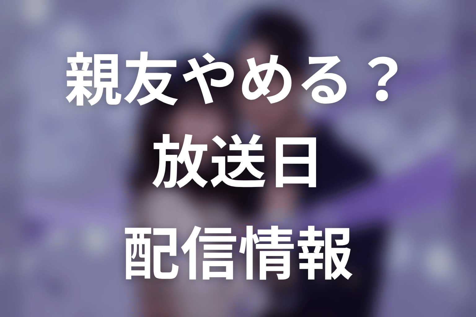 【今から、親友やめようか。】はいつから放送？放送局・配信情報