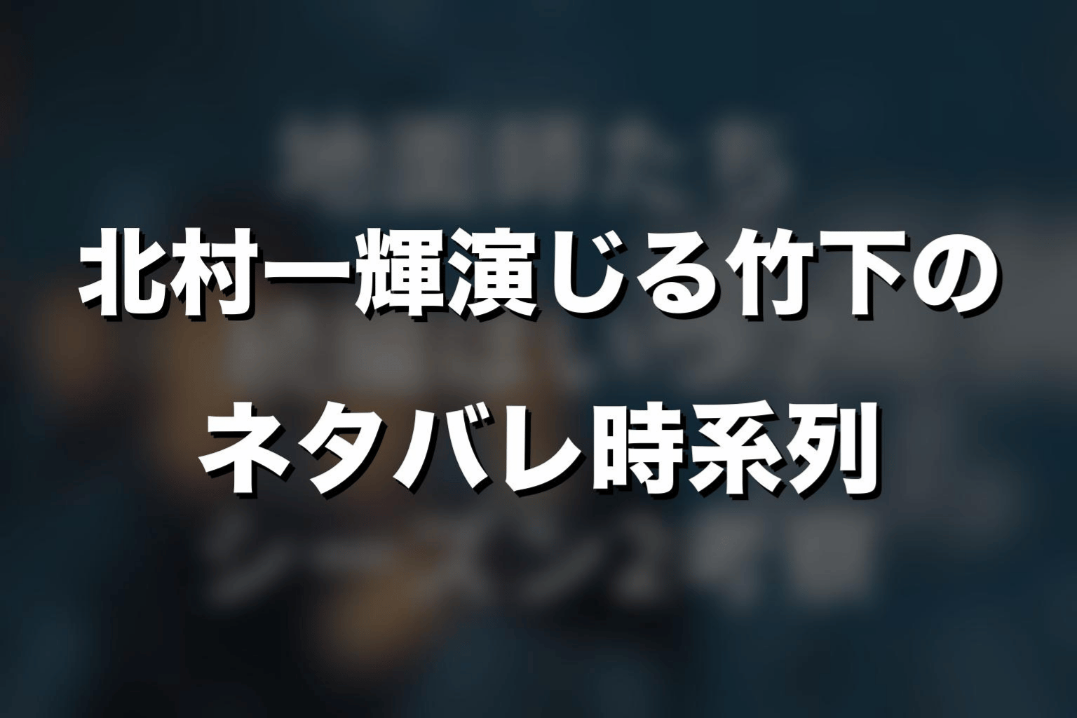 北村一輝演じる竹下のネタバレ時系列