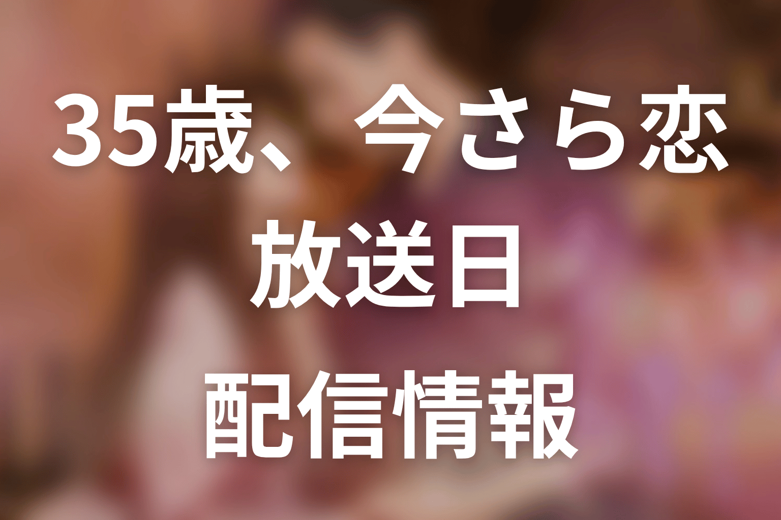 【35歳、今さら恋とかありえない】はいつから放送?放送局・配信情報
