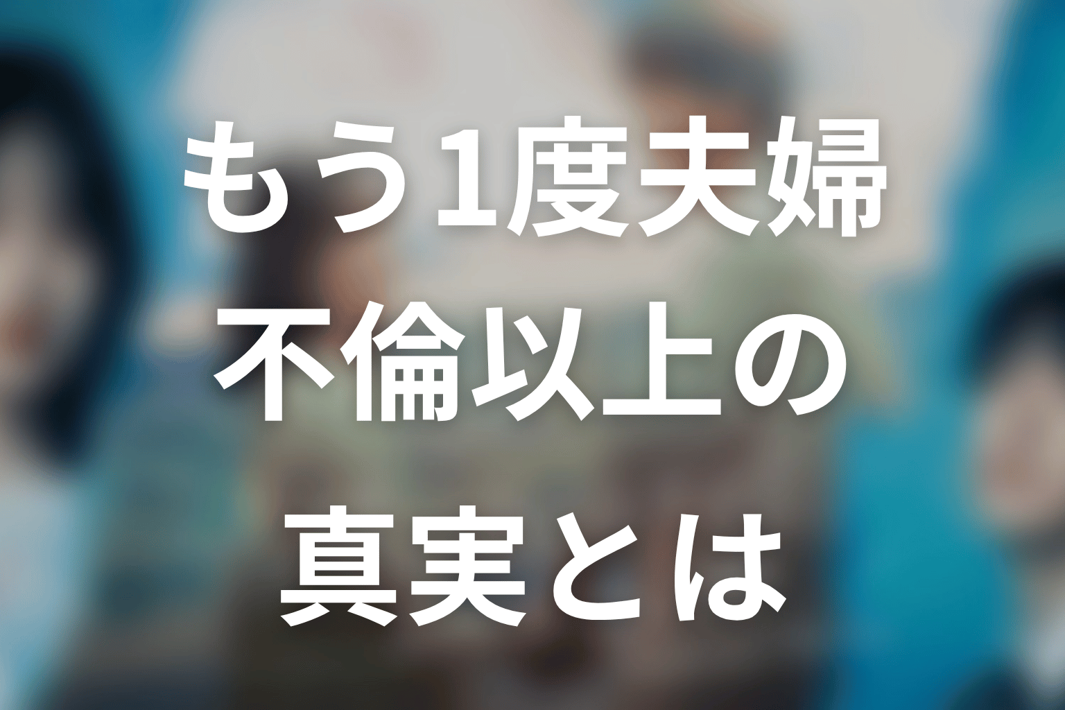 【もう1度夫婦になりますか？】原作中盤ネタバレ｜不倫以上の真実とは