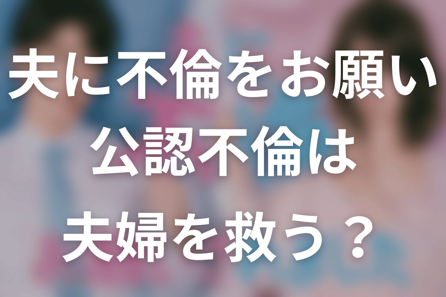 【夫に不倫をお願いされました】原作中盤ネタバレ｜公認不倫は夫婦を救うのか