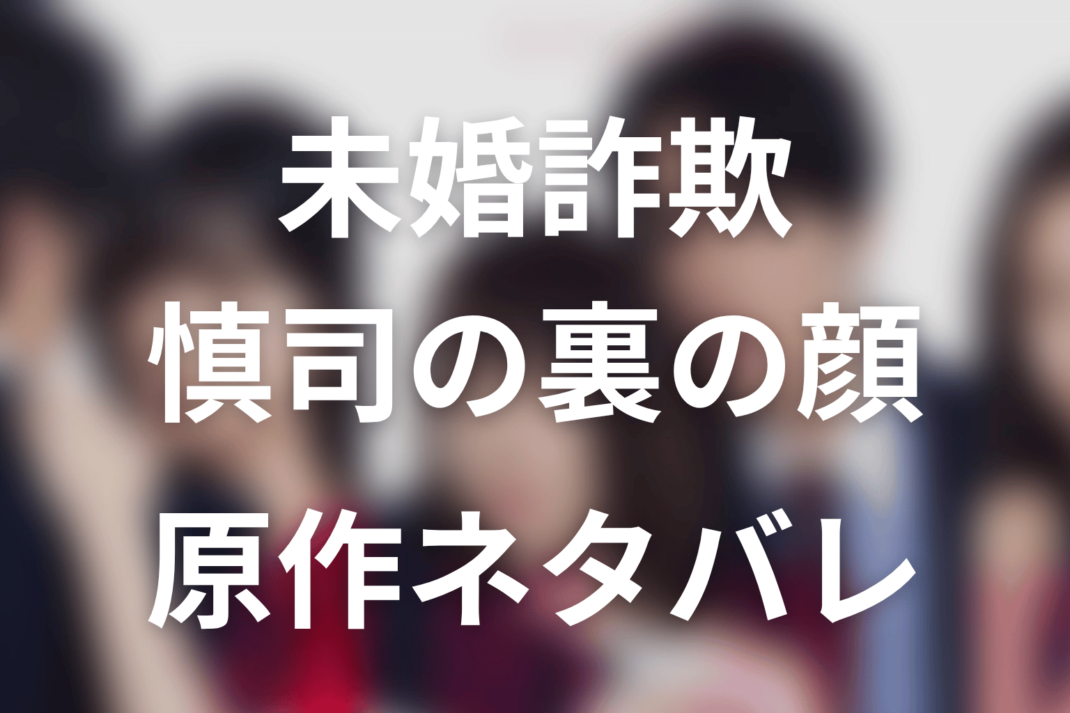 【未婚詐欺 私の知らない彼の顔】原作ネタバレ｜慎司の裏の顔とは