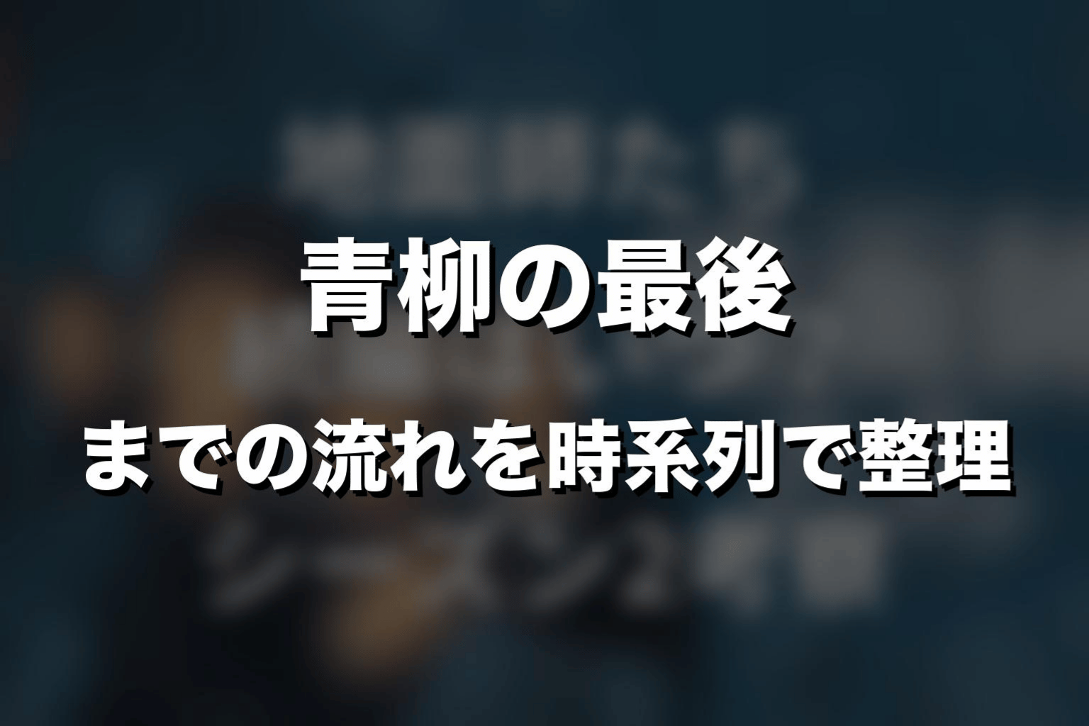 青柳の最後までの流れを時系列で整理