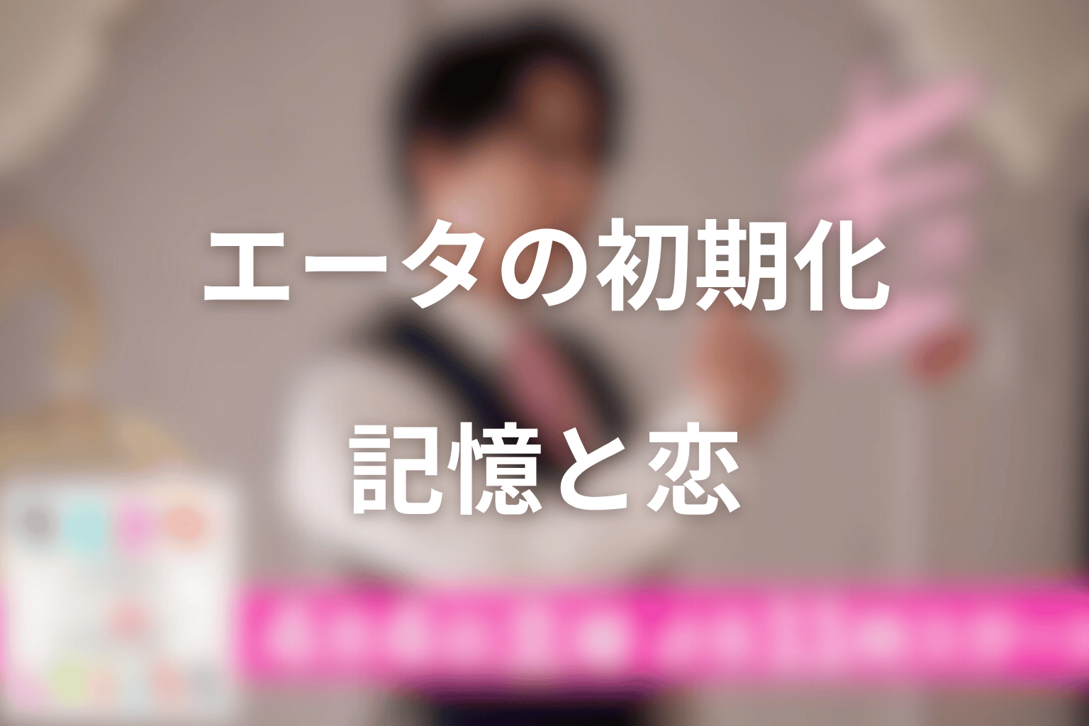エータの初期化とは?記憶を失っても恋が残った理由を考察