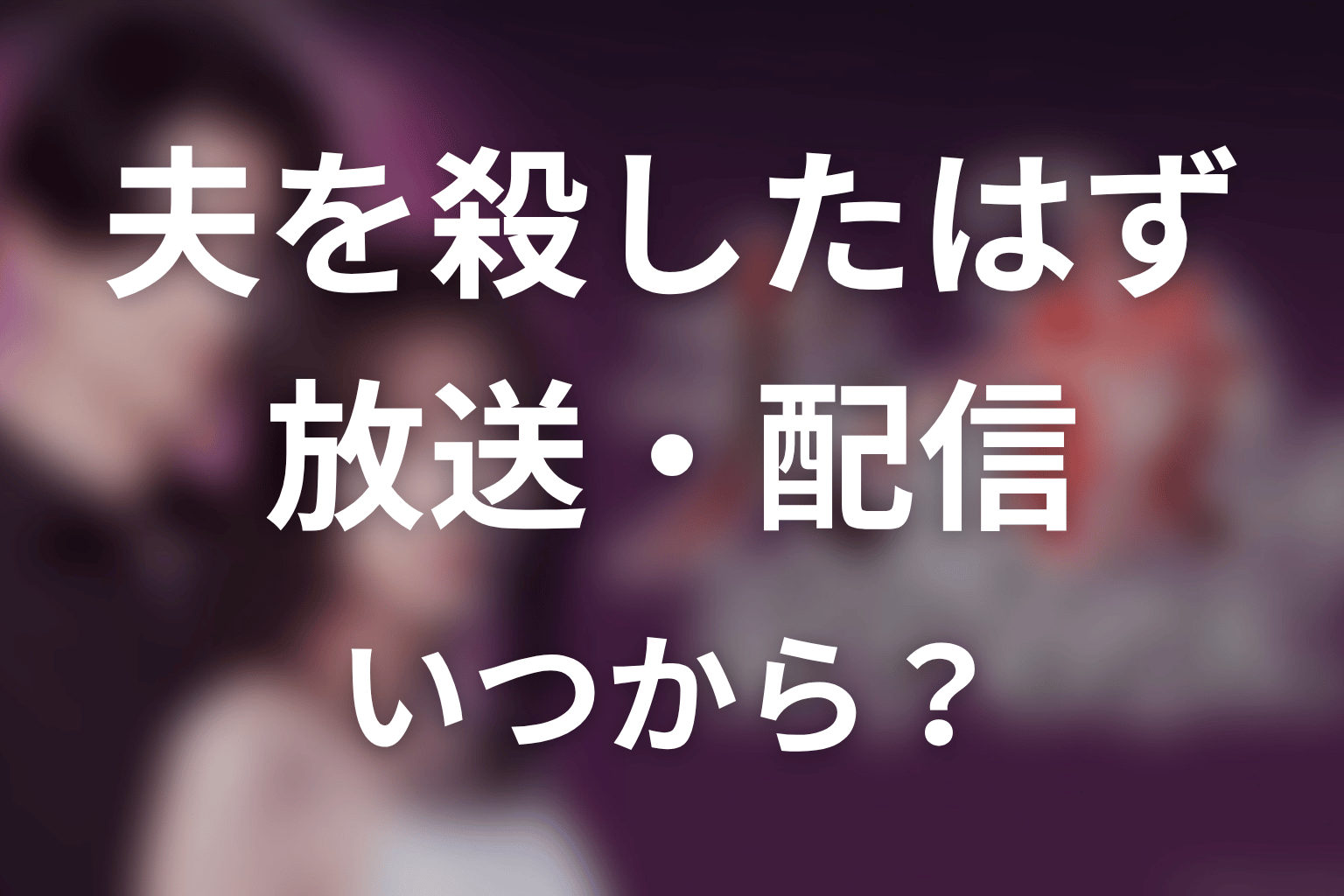 【夫を殺したはずなのに】はいつから放送？放送局・配信情報