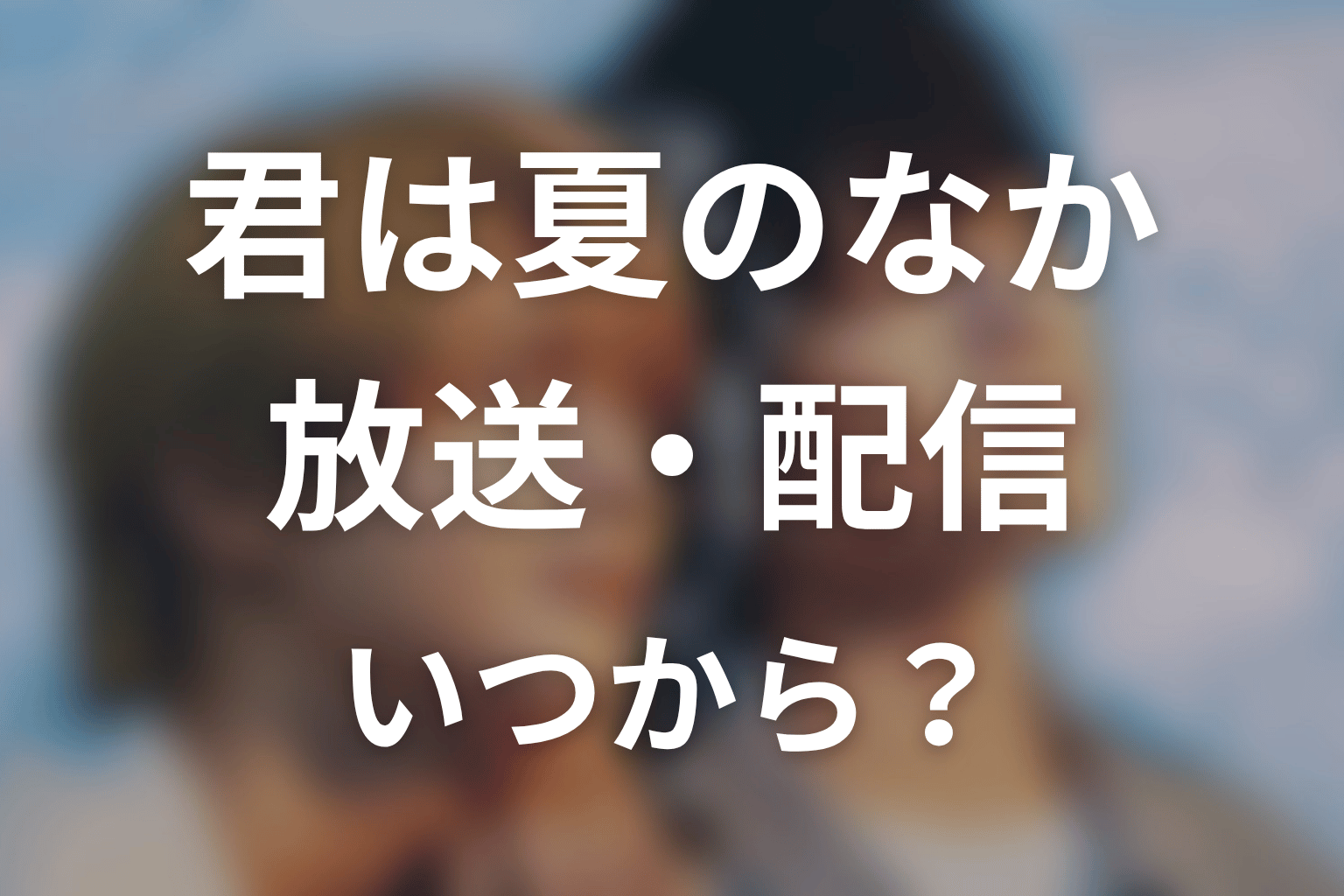 【君は夏のなか】はいつから放送？放送局・配信情報