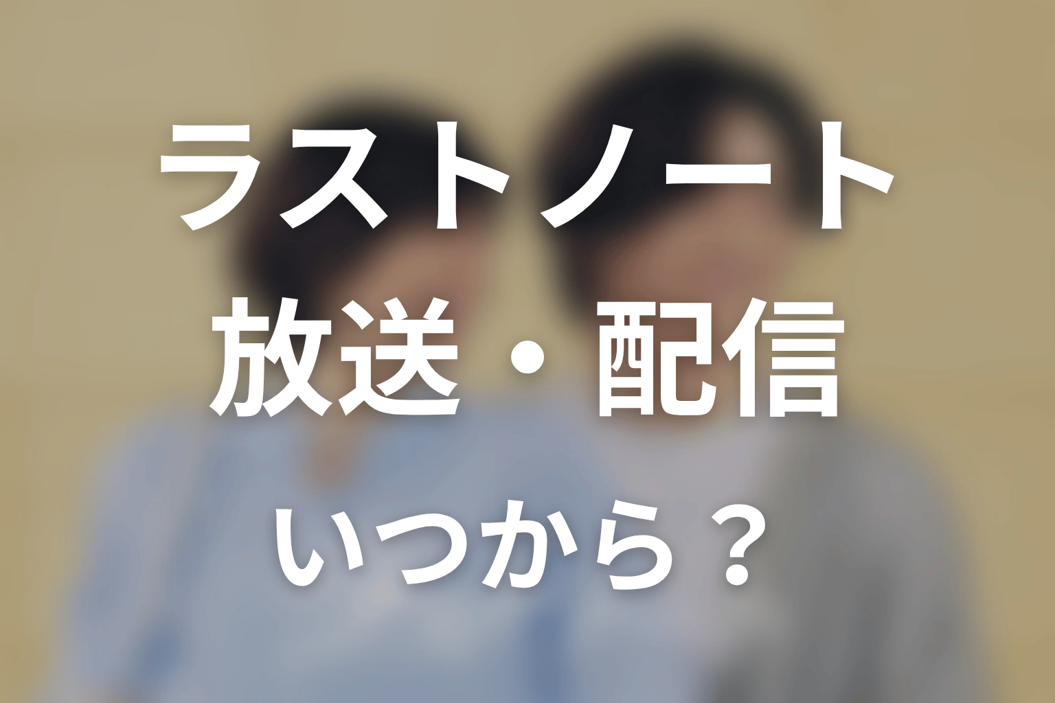 【ラストノート】はいつから放送？放送局・配信情報