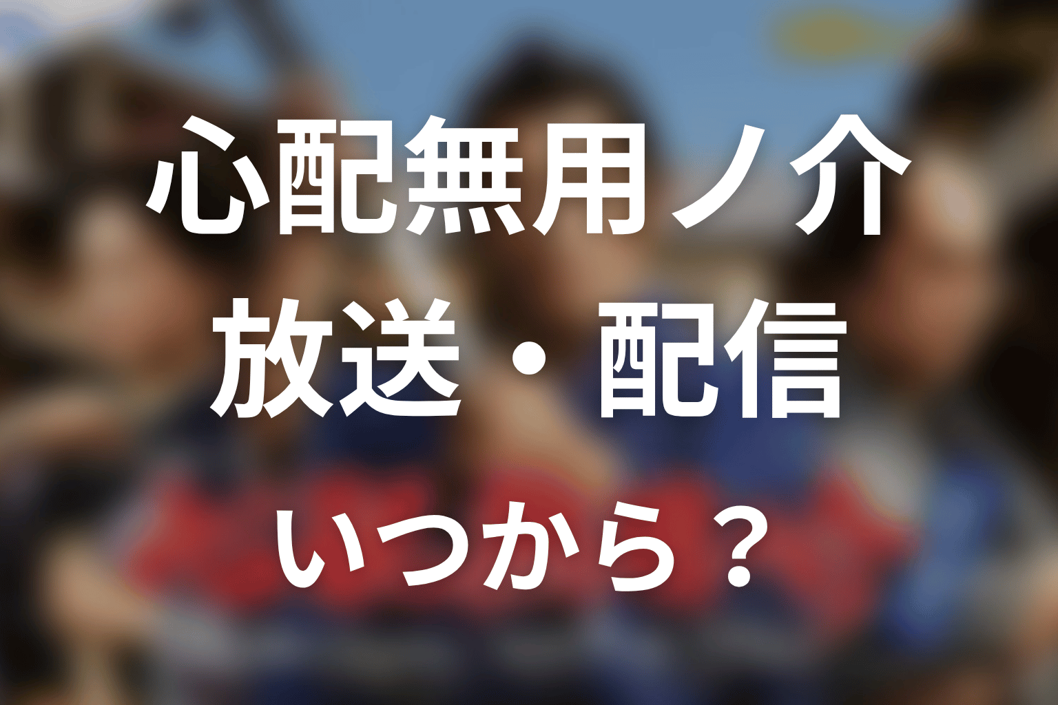 【心配無用ノ介 天下御免】はいつから放送?放送局・配信情報