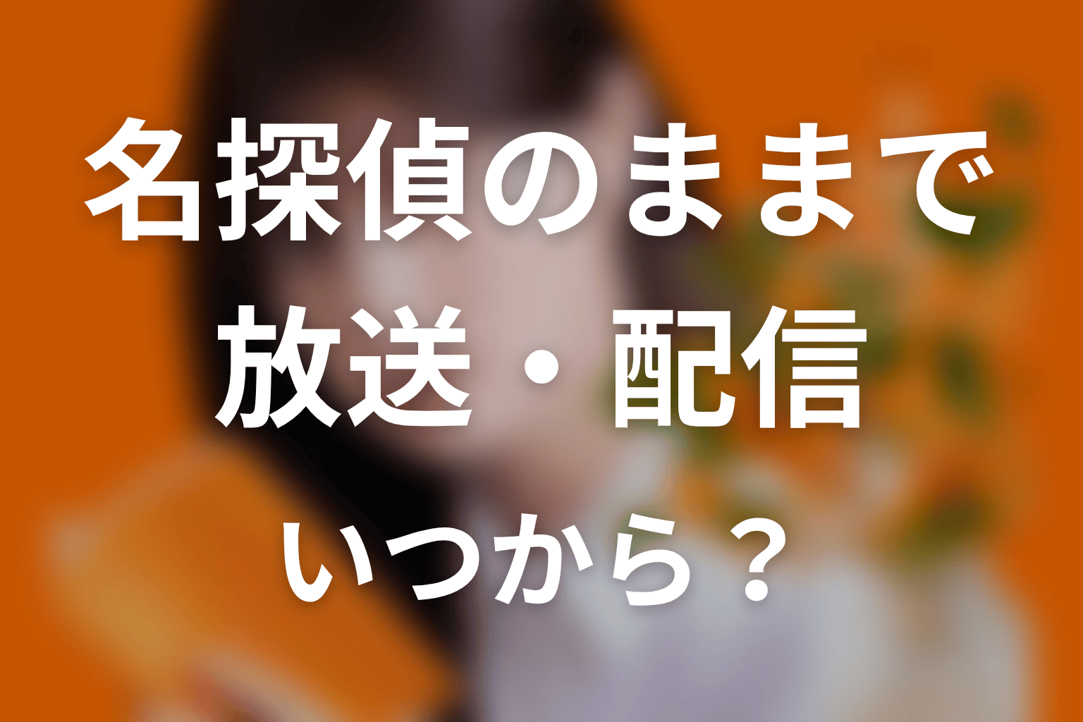 【名探偵のままでいて】はいつから放送?放送局・配信情報