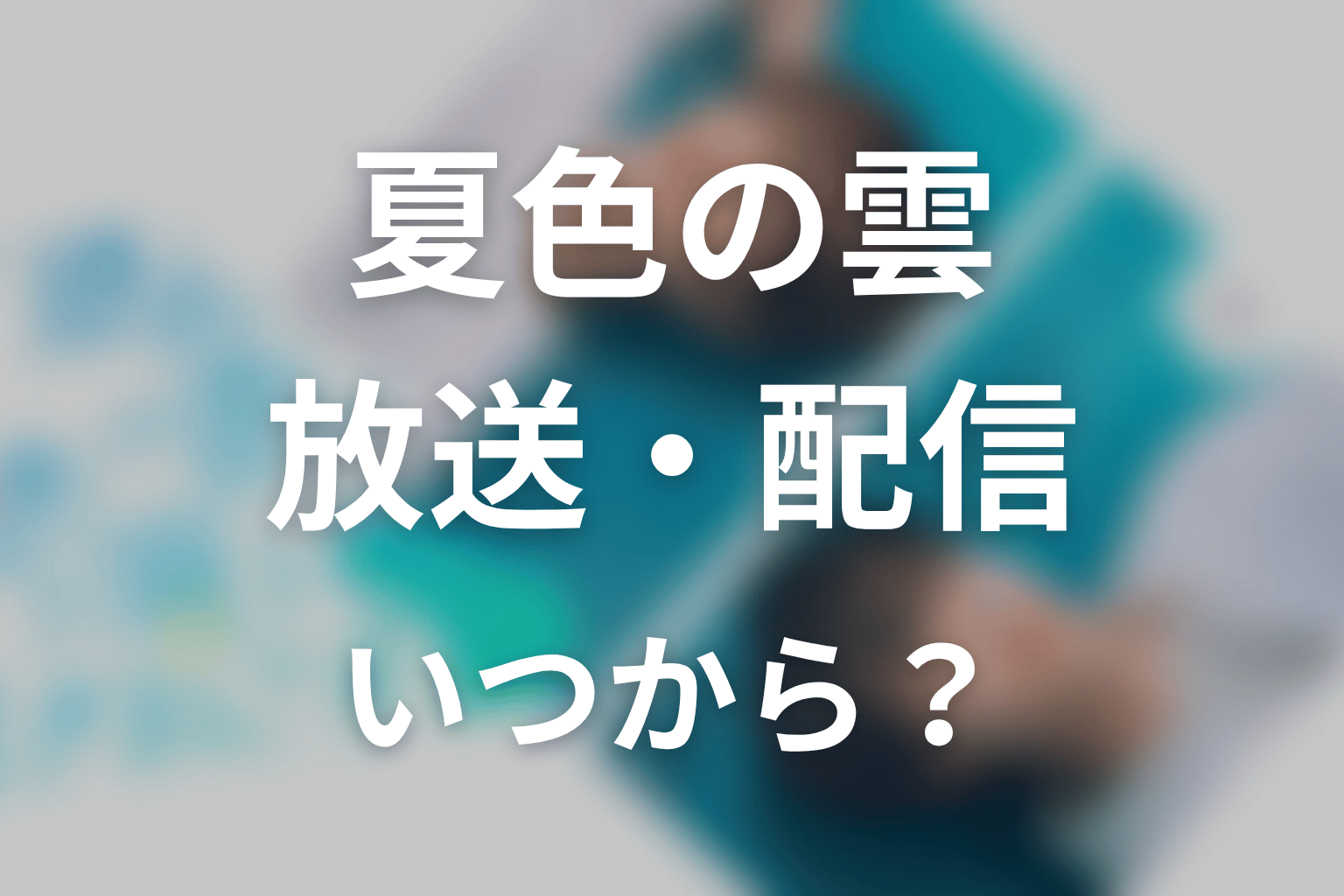 【夏色の雲が恋と嵐をまきおこす】はいつから放送?放送局・配信情報