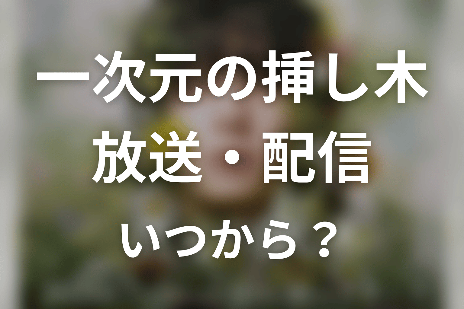 【一次元の挿し木】はいつから放送？放送局・配信情報