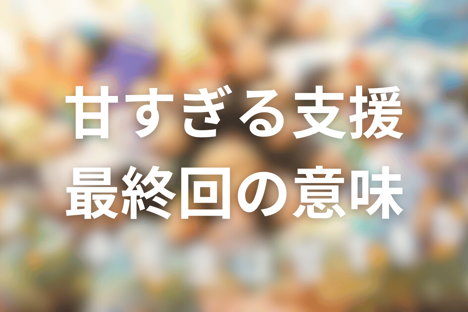 タツキ先生の“甘すぎる”支援とは？最終回で再定義された意味