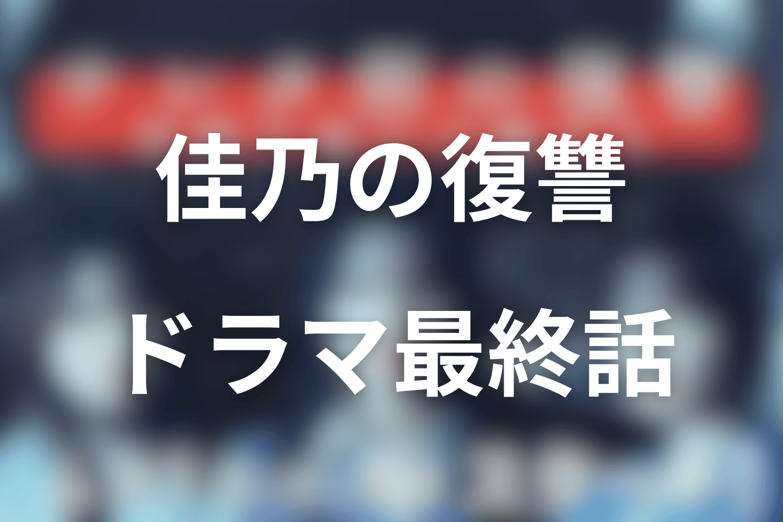 佳乃はなぜ復讐に飲まれた？原作とドラマ最終話を考察
