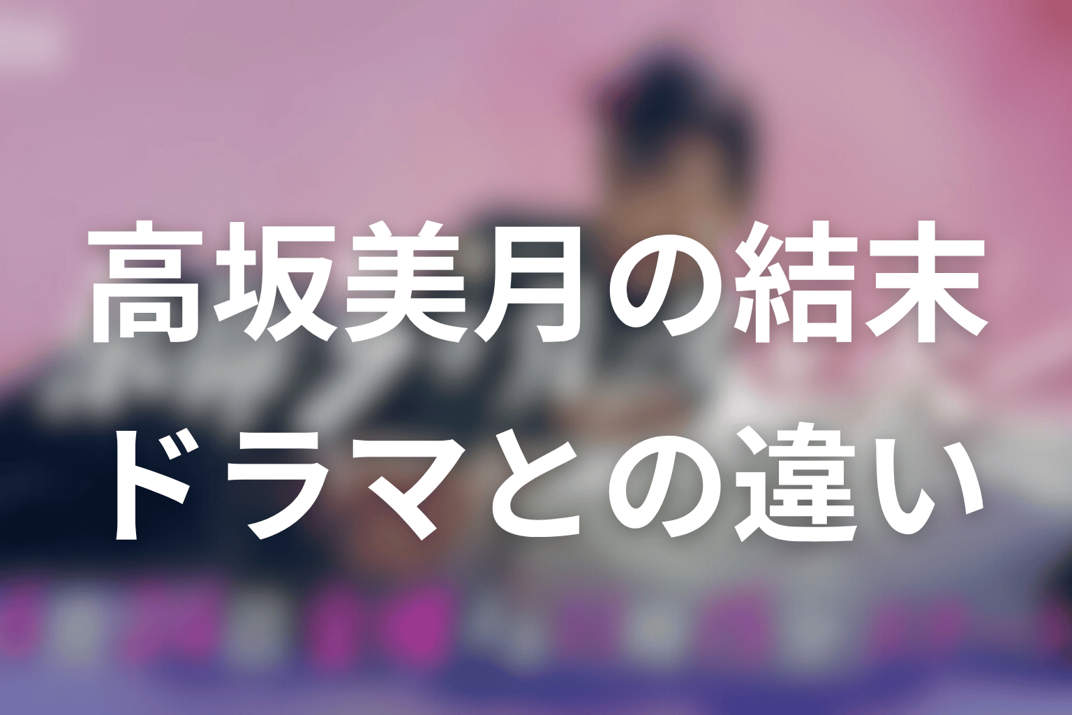 高坂美月は最後どうなる?原作とドラマ最終回の違いを考察