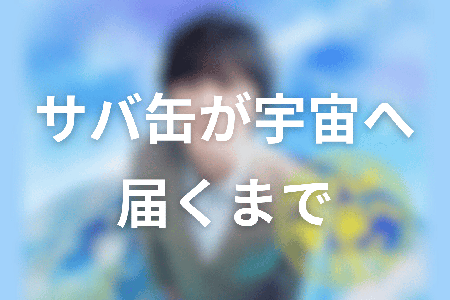 原案本ネタバレ時系列まとめ|サバ缶が宇宙へ届くまで