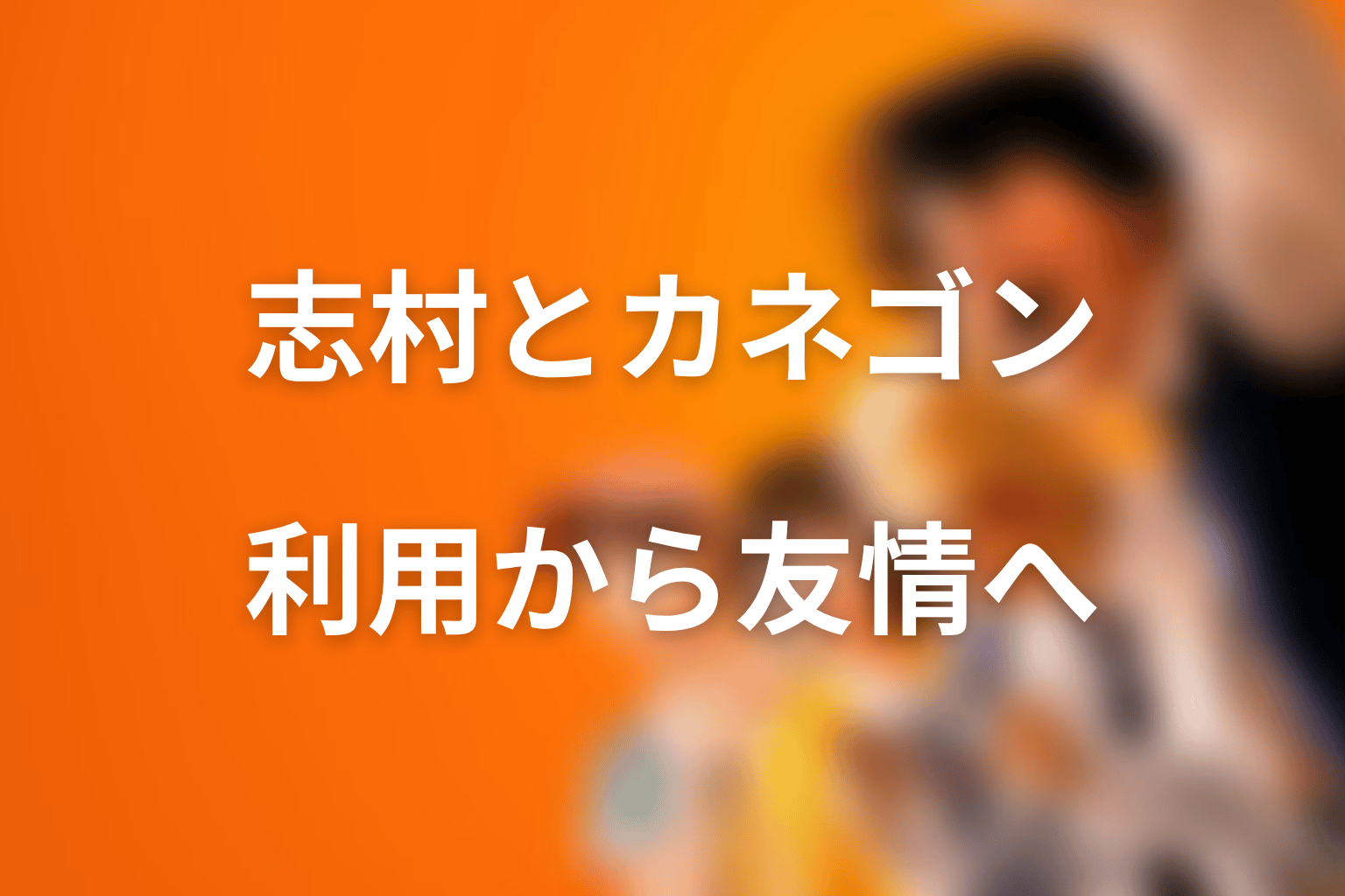 志村光太とカネゴンの関係｜利用から友情へ変わる相棒