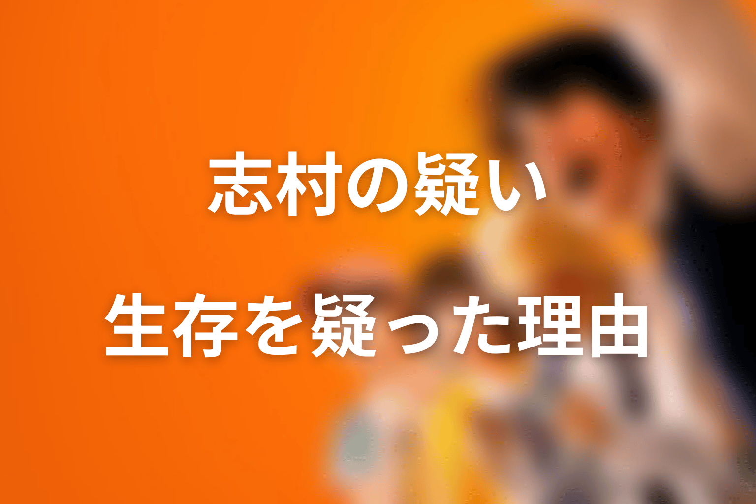 志村光太はなぜコージの生存を疑ったのか