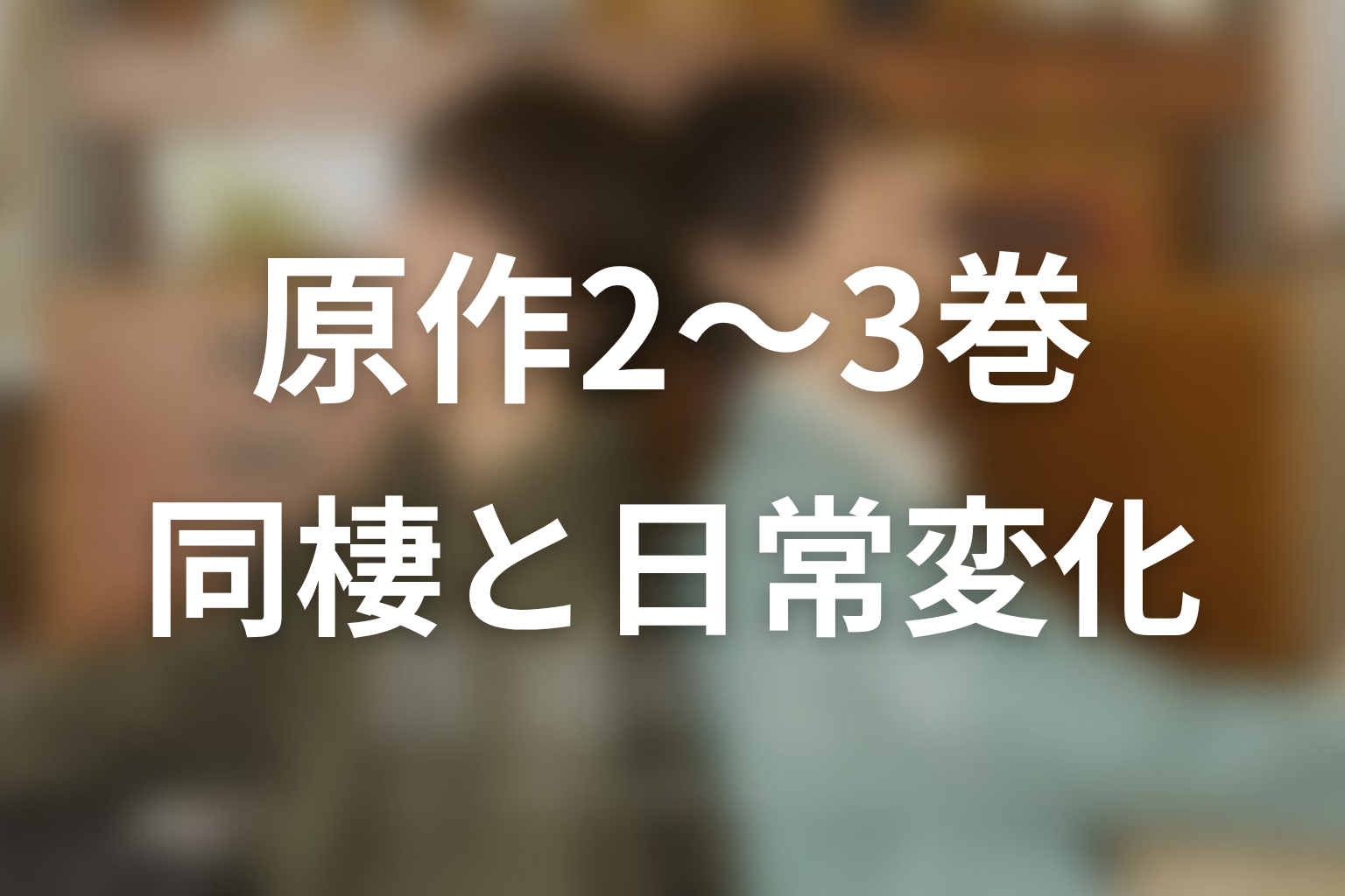 【普通の恋愛】原作2〜3巻ネタバレ|同棲と日常の変化