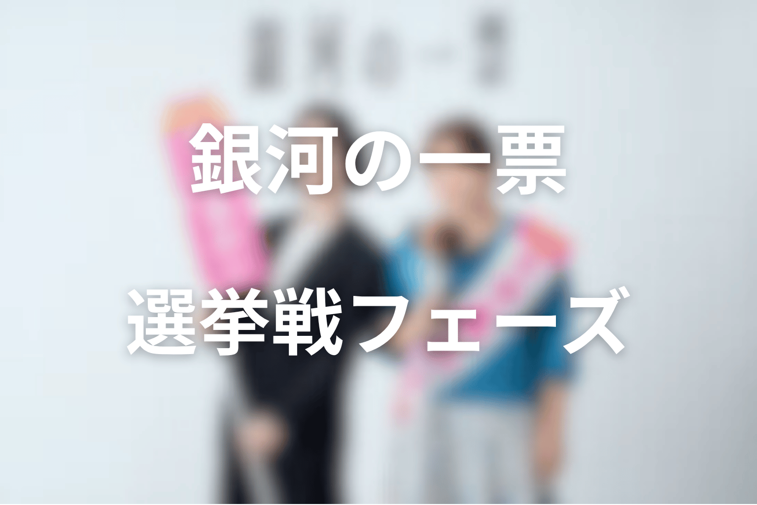 銀河の一票の選挙戦フェーズまとめ