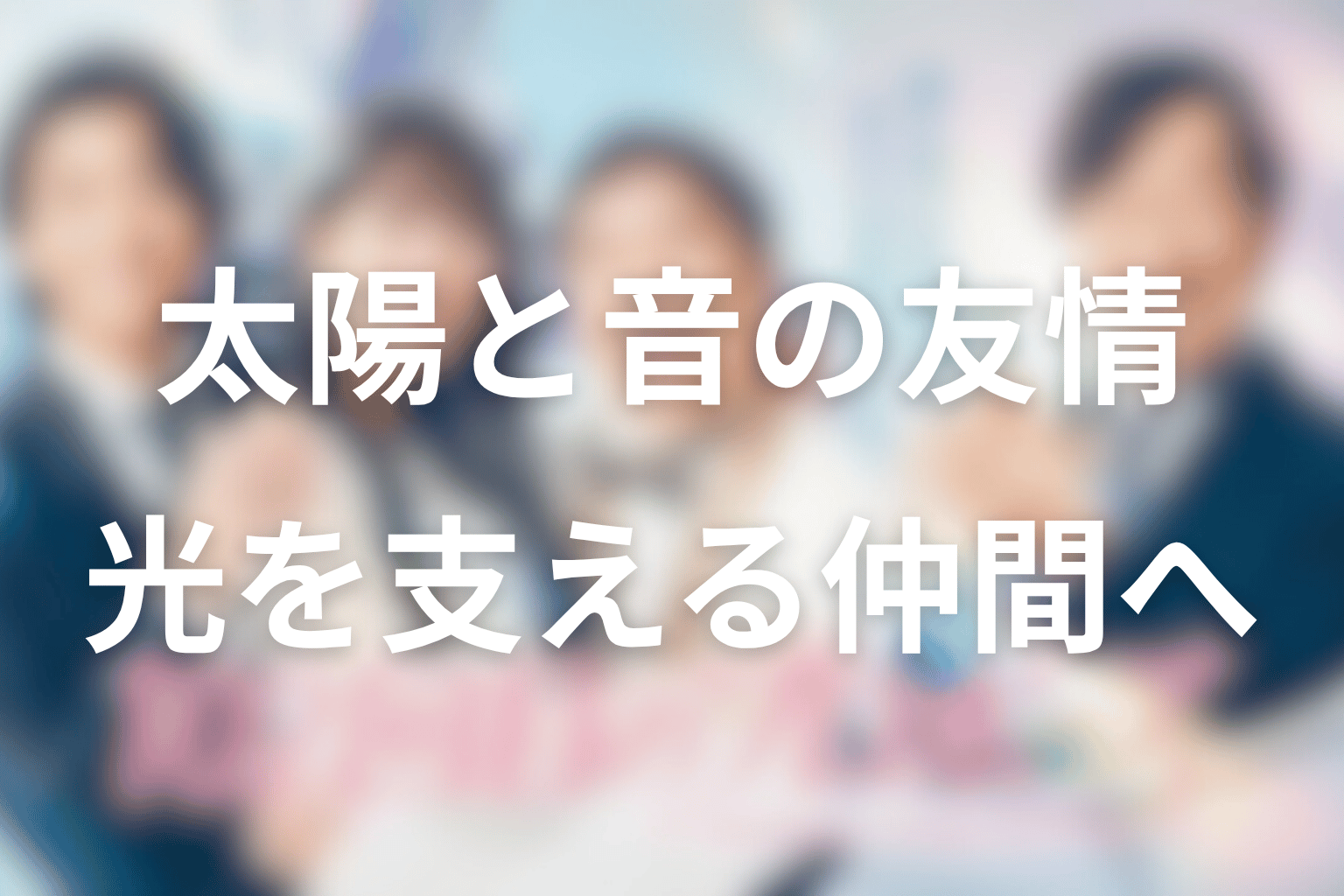 太陽と音の友情が泣ける理由。恋敵から光を支える仲間へ