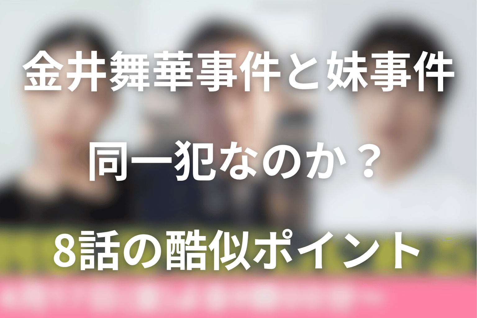金井舞華事件と吉岡の妹事件は同一犯？8話の酷似ポイントを整理