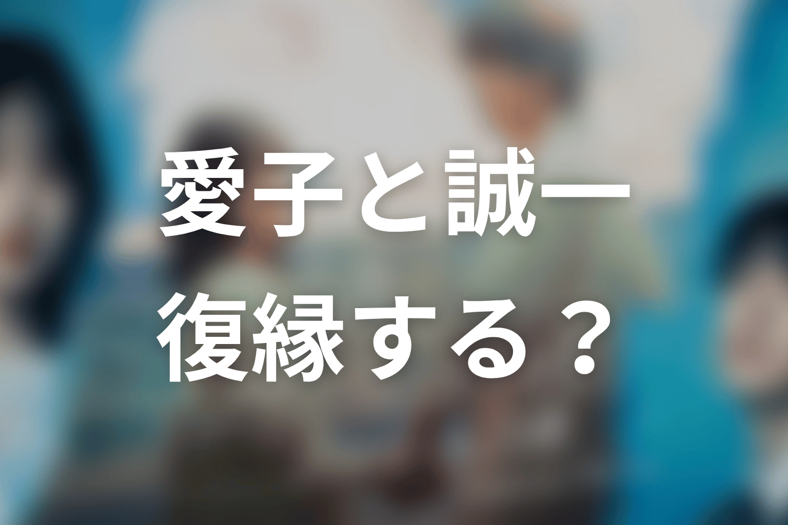 【もう1度夫婦になりますか？】原作結末ネタバレ｜愛子と誠一は復縁する？