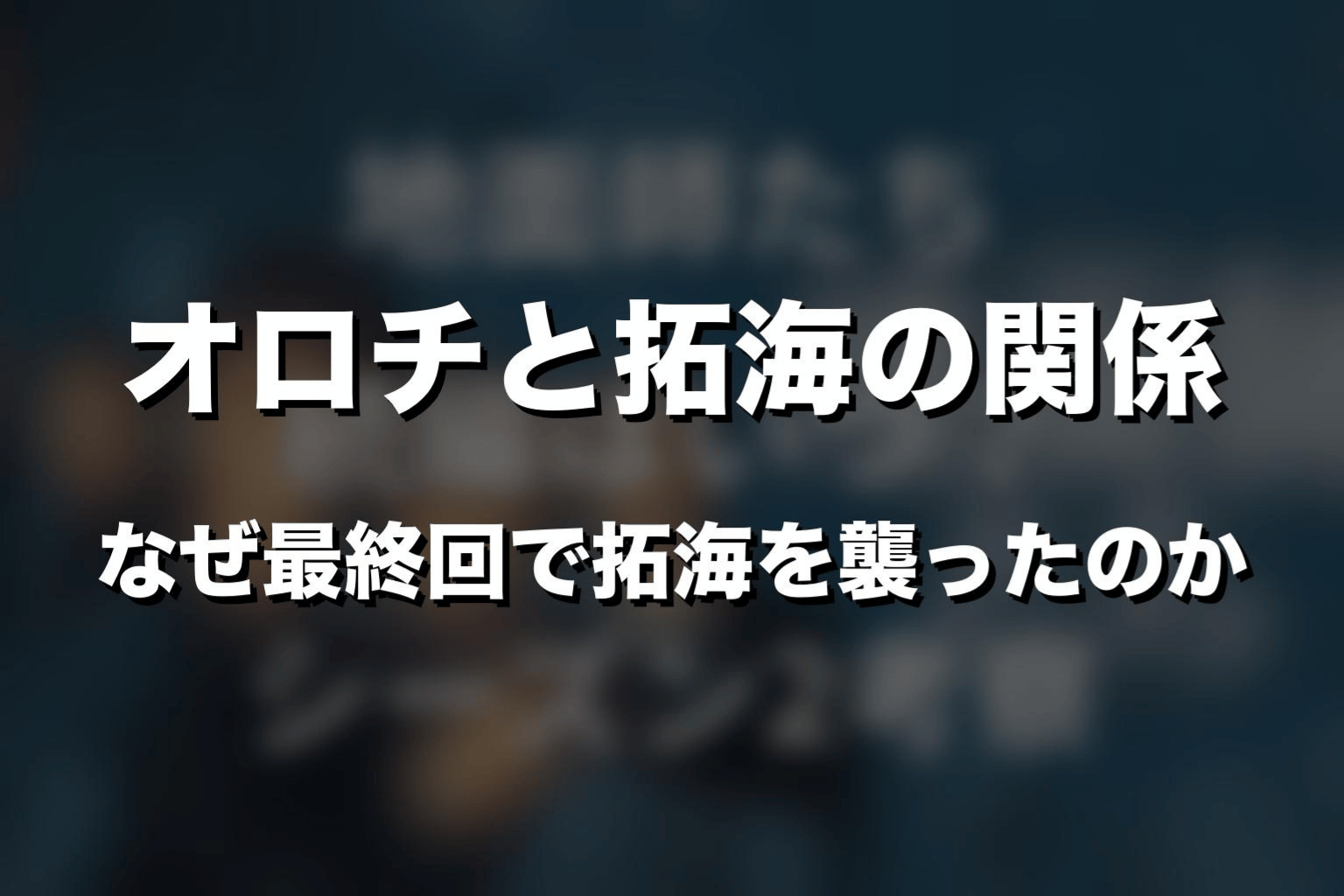 オロチと拓海の関係｜なぜ最終回で拓海を襲ったのか