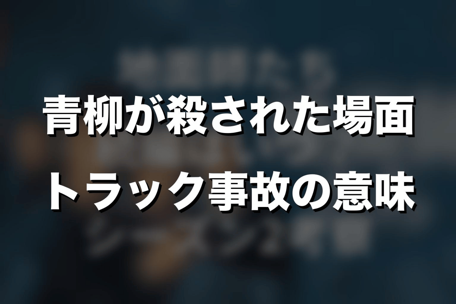 青柳が殺された場面｜トラック事故の意味を考察