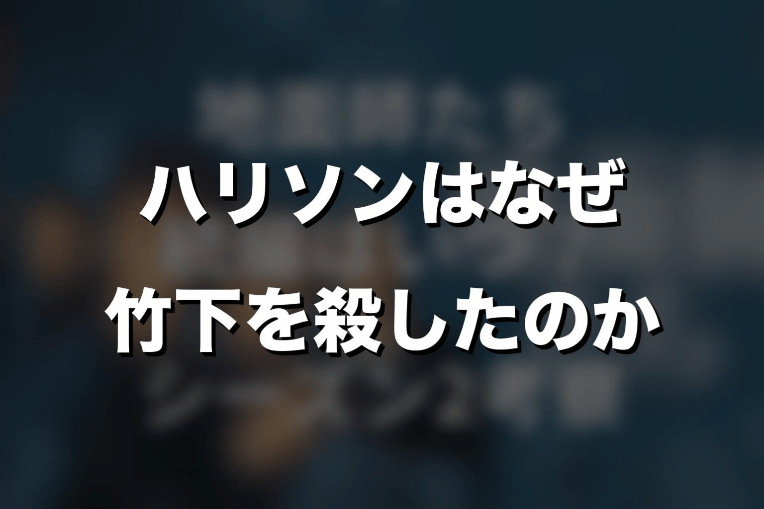ハリソンはなぜ竹下を殺したのか